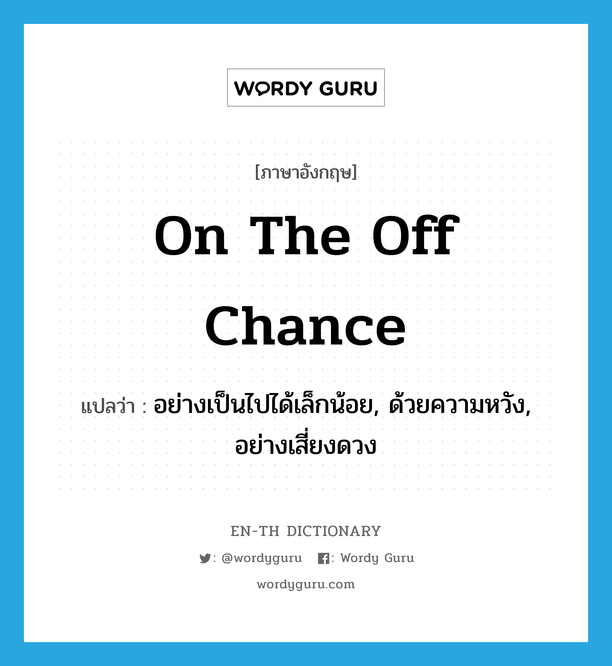 on the off chance แปลว่า?, คำศัพท์ภาษาอังกฤษ on the off chance แปลว่า อย่างเป็นไปได้เล็กน้อย, ด้วยความหวัง, อย่างเสี่ยงดวง ประเภท IDM หมวด IDM