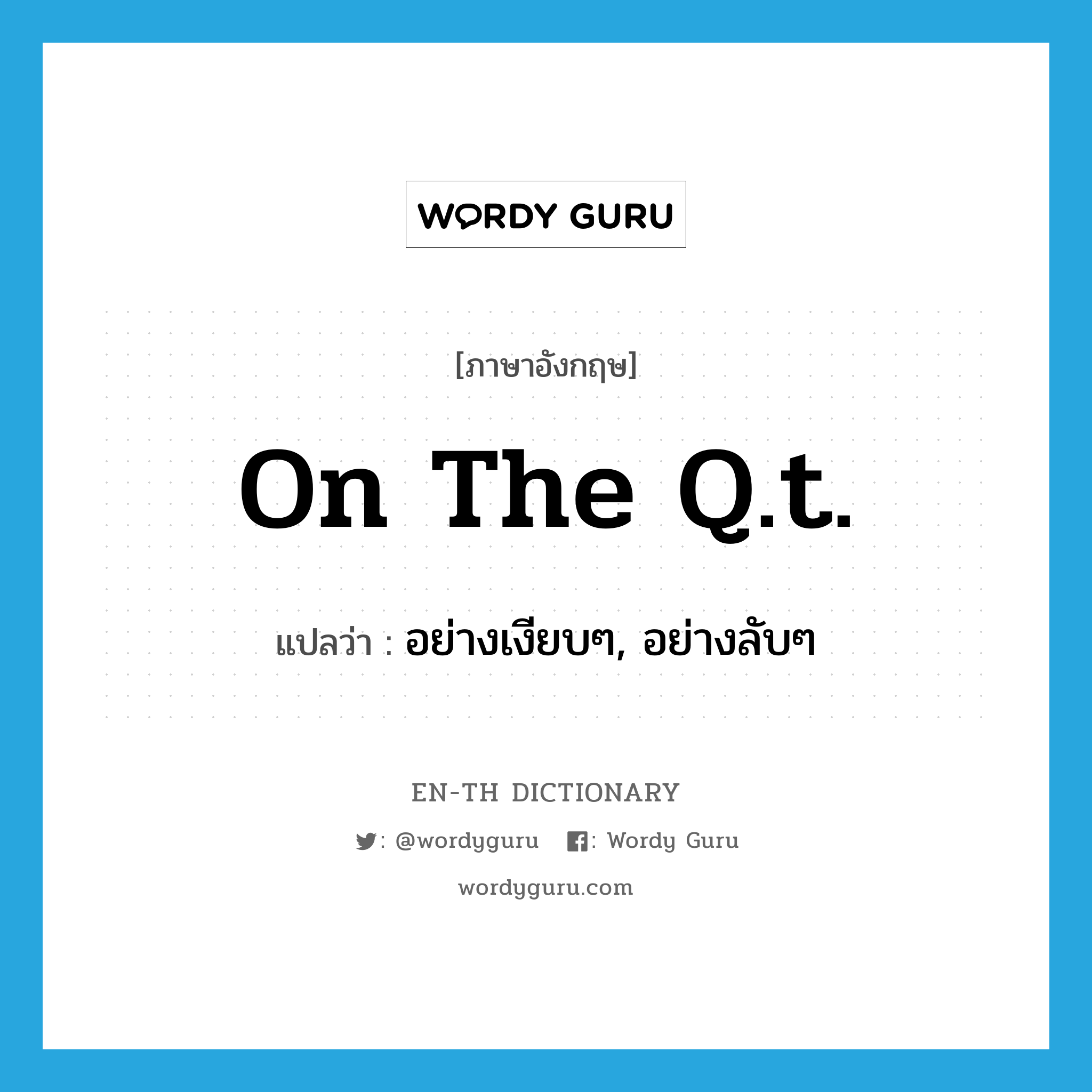 on the q.t. แปลว่า?, คำศัพท์ภาษาอังกฤษ on the q.t. แปลว่า อย่างเงียบๆ, อย่างลับๆ ประเภท IDM หมวด IDM