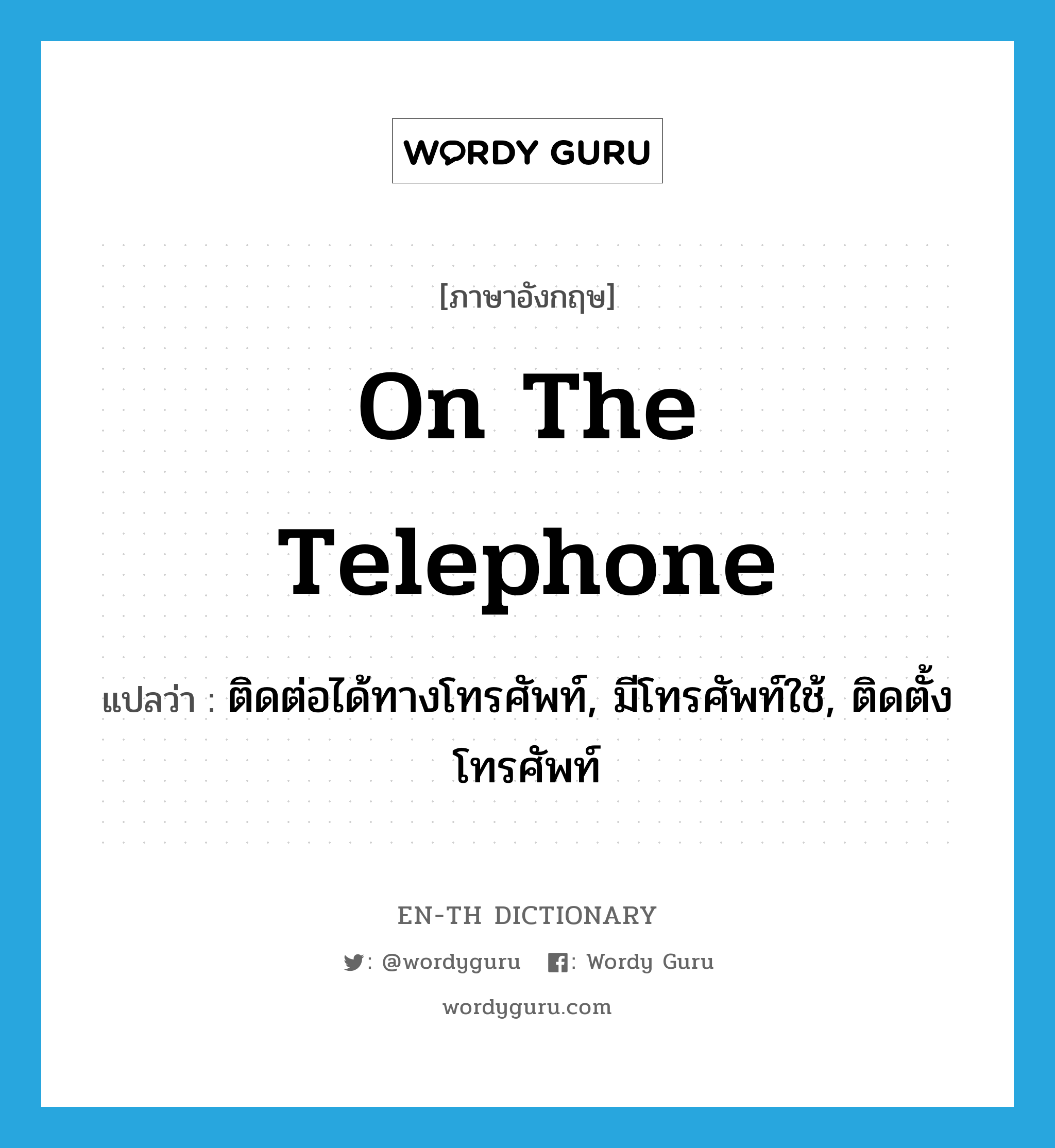 on the telephone แปลว่า?, คำศัพท์ภาษาอังกฤษ on the telephone แปลว่า ติดต่อได้ทางโทรศัพท์, มีโทรศัพท์ใช้, ติดตั้งโทรศัพท์ ประเภท IDM หมวด IDM