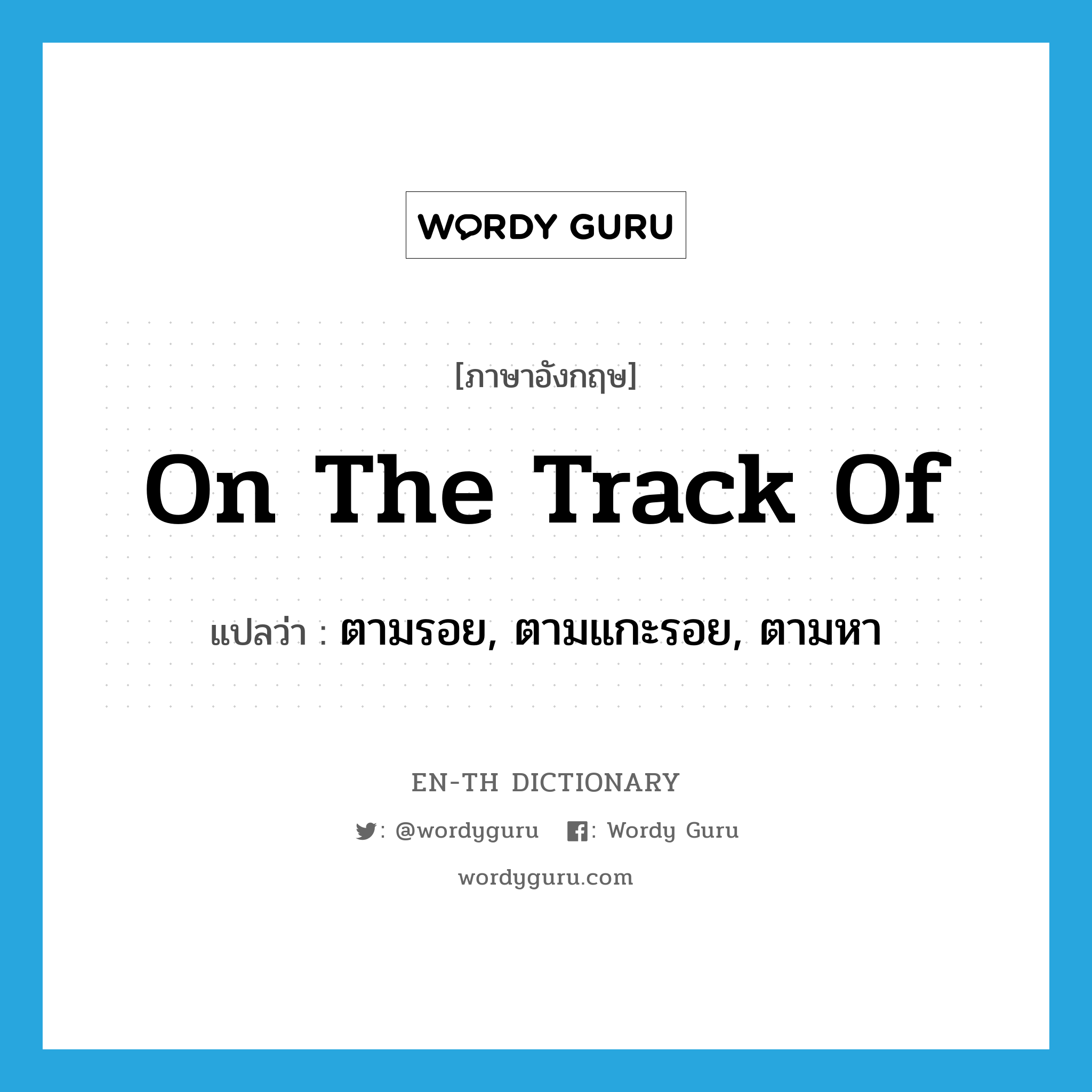 on the track of แปลว่า?, คำศัพท์ภาษาอังกฤษ on the track of แปลว่า ตามรอย, ตามแกะรอย, ตามหา ประเภท IDM หมวด IDM