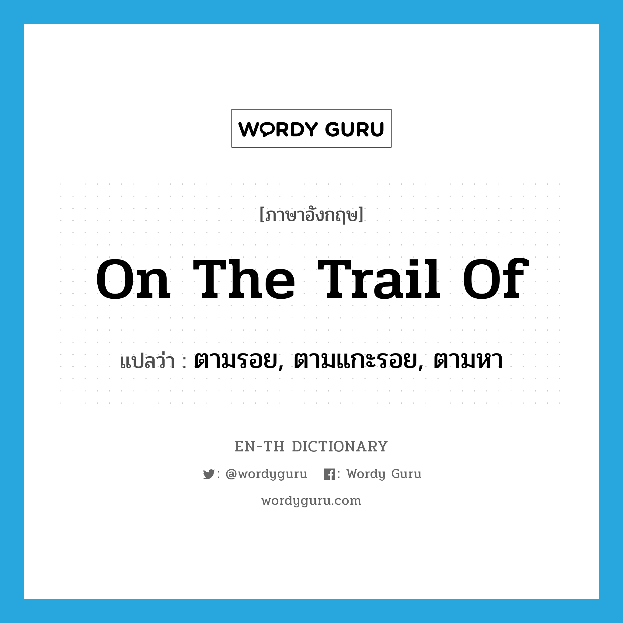 on the trail of แปลว่า?, คำศัพท์ภาษาอังกฤษ on the trail of แปลว่า ตามรอย, ตามแกะรอย, ตามหา ประเภท IDM หมวด IDM