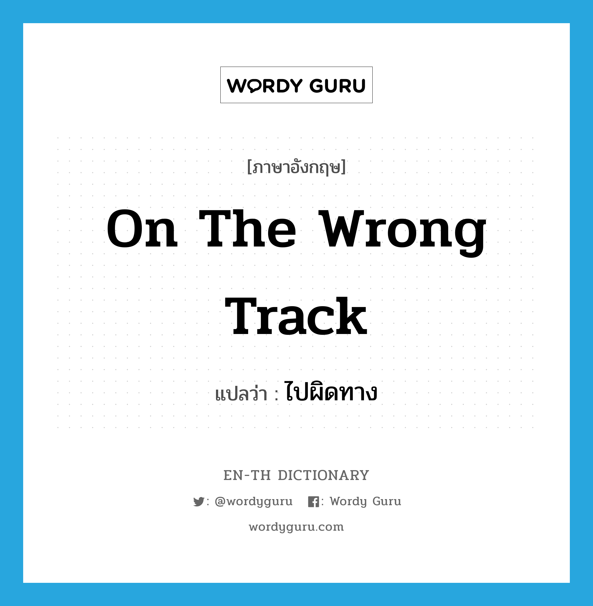 on the wrong track แปลว่า?, คำศัพท์ภาษาอังกฤษ on the wrong track แปลว่า ไปผิดทาง ประเภท IDM หมวด IDM