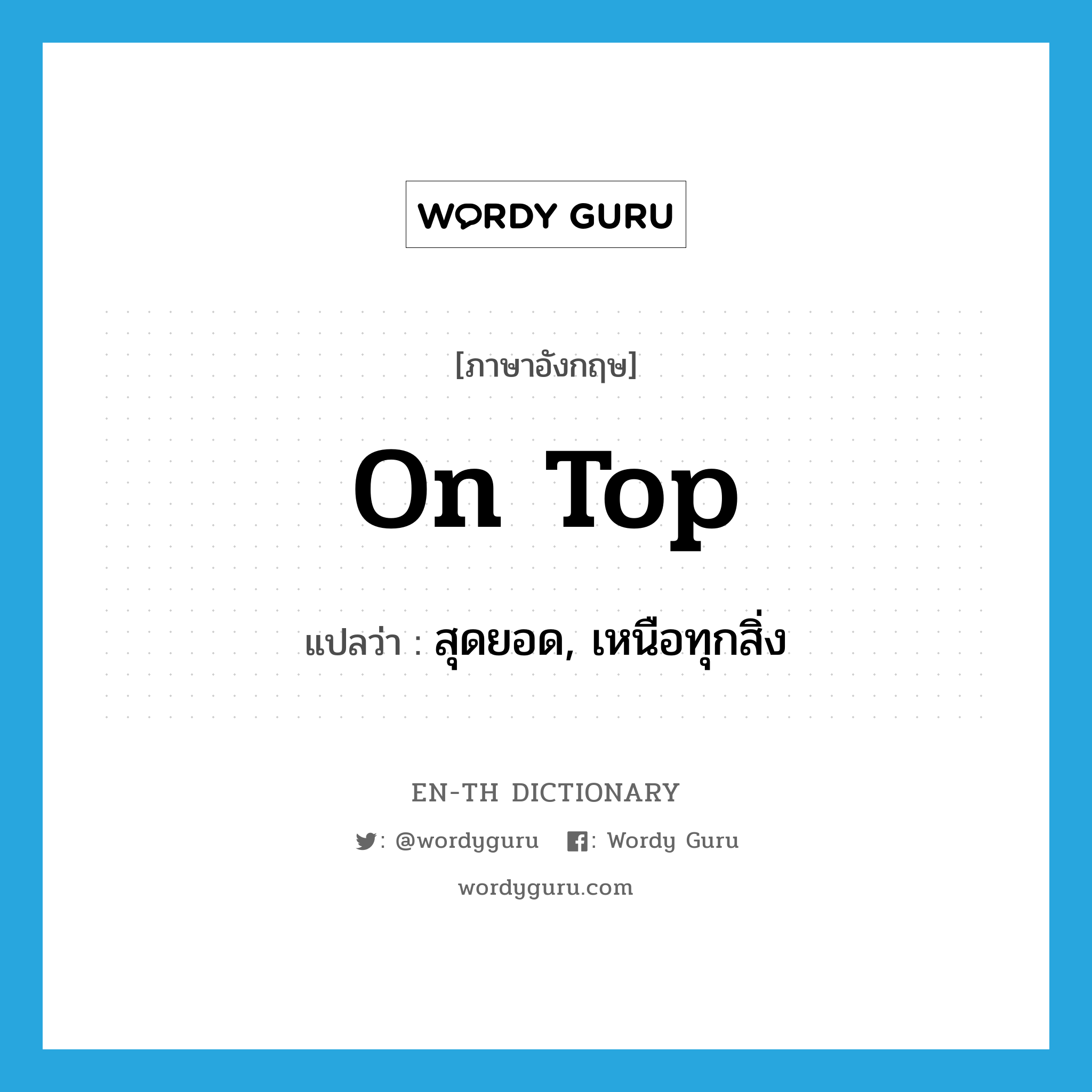 on top แปลว่า?, คำศัพท์ภาษาอังกฤษ on top แปลว่า สุดยอด, เหนือทุกสิ่ง ประเภท IDM หมวด IDM