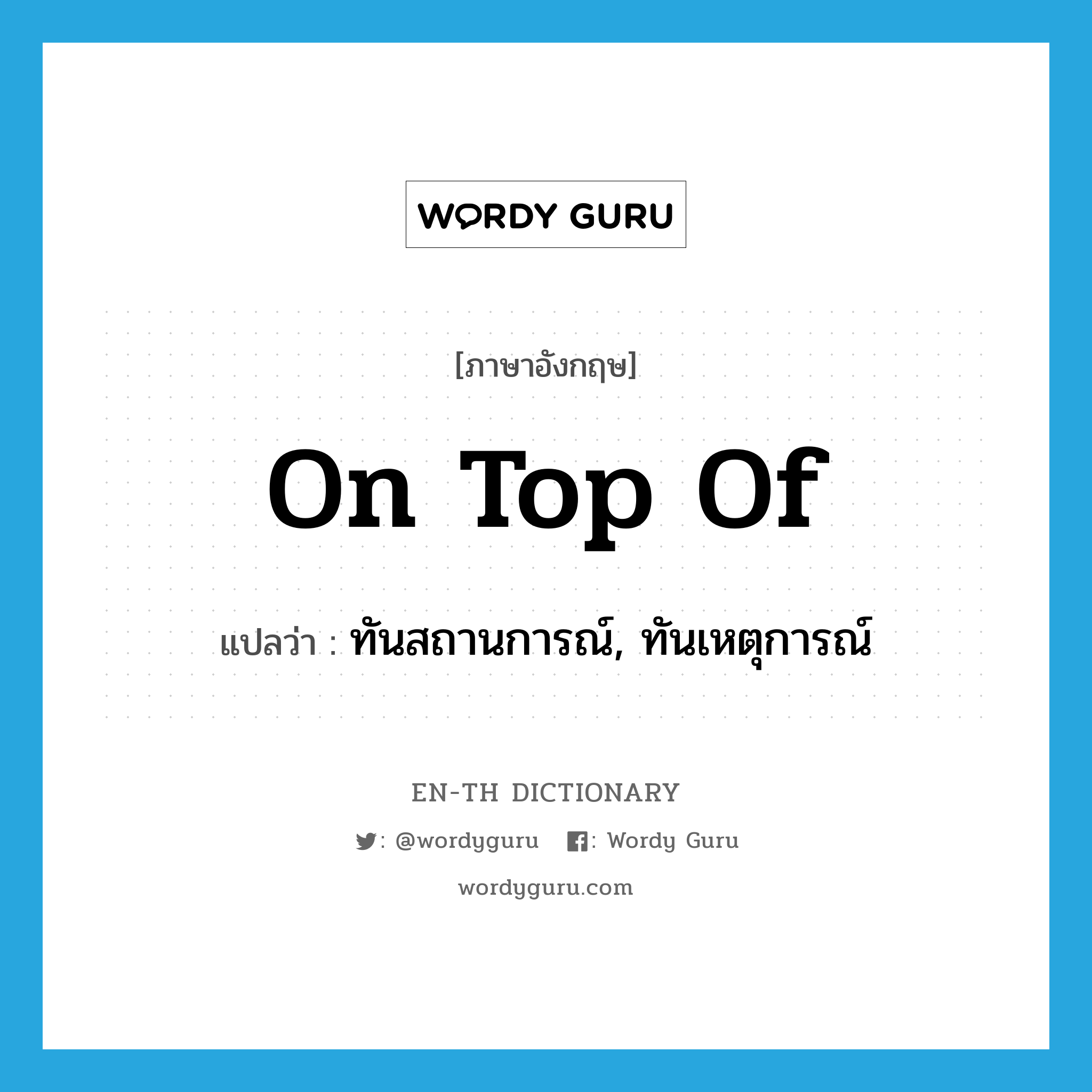 on top of แปลว่า?, คำศัพท์ภาษาอังกฤษ on top of แปลว่า ทันสถานการณ์, ทันเหตุการณ์ ประเภท IDM หมวด IDM