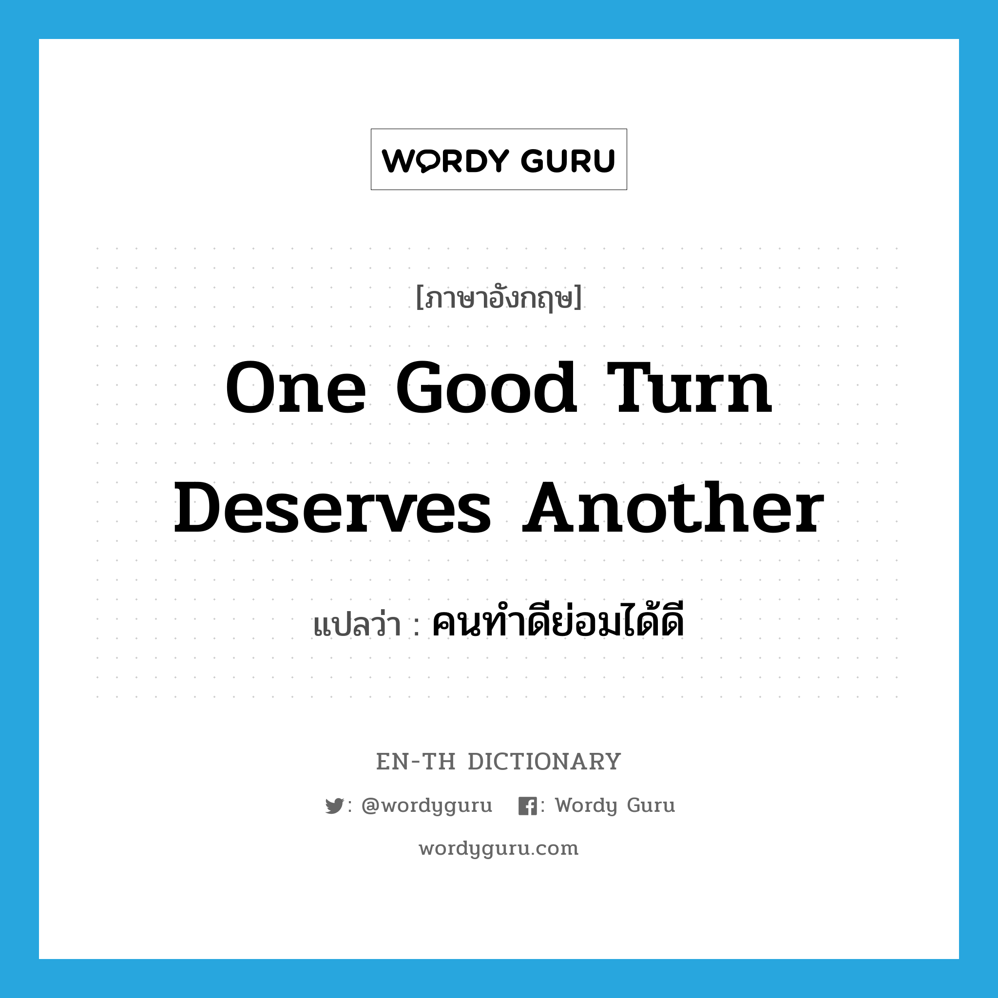 One good turn deserves another แปลว่า?, คำศัพท์ภาษาอังกฤษ One good turn deserves another แปลว่า คนทำดีย่อมได้ดี ประเภท IDM หมวด IDM