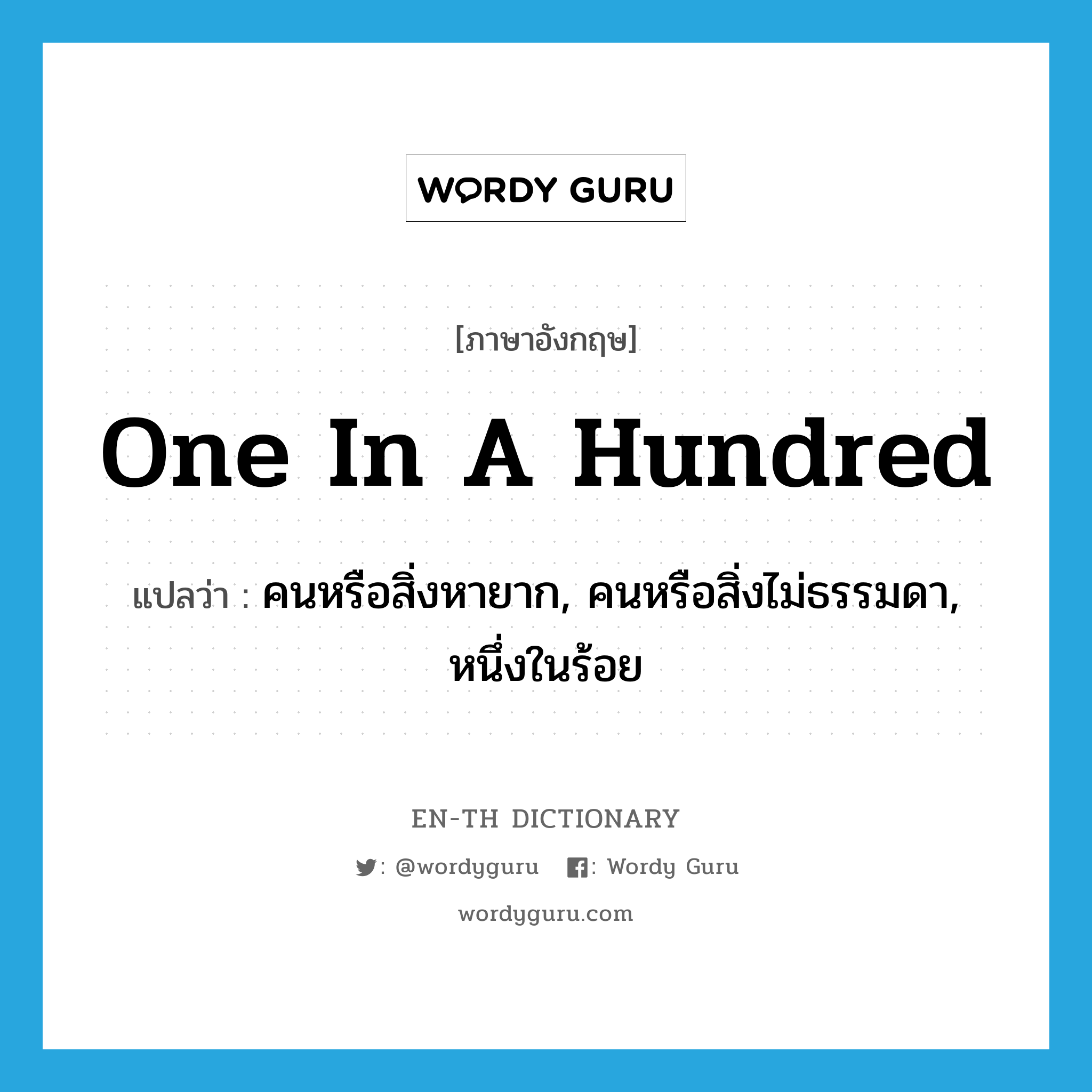 one in a hundred แปลว่า?, คำศัพท์ภาษาอังกฤษ one in a hundred แปลว่า คนหรือสิ่งหายาก, คนหรือสิ่งไม่ธรรมดา, หนึ่งในร้อย ประเภท IDM หมวด IDM