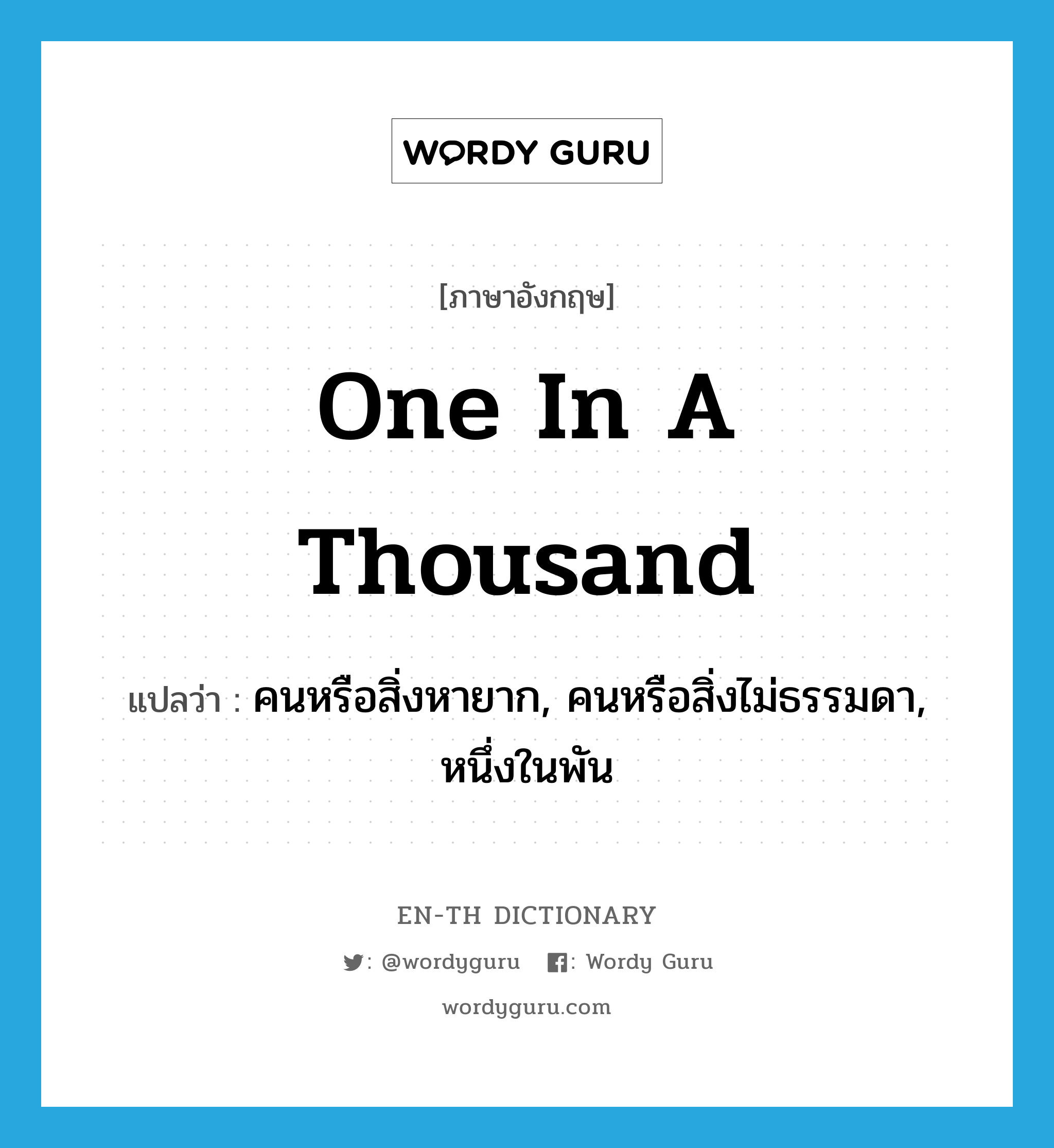 one in a thousand แปลว่า?, คำศัพท์ภาษาอังกฤษ one in a thousand แปลว่า คนหรือสิ่งหายาก, คนหรือสิ่งไม่ธรรมดา, หนึ่งในพัน ประเภท IDM หมวด IDM