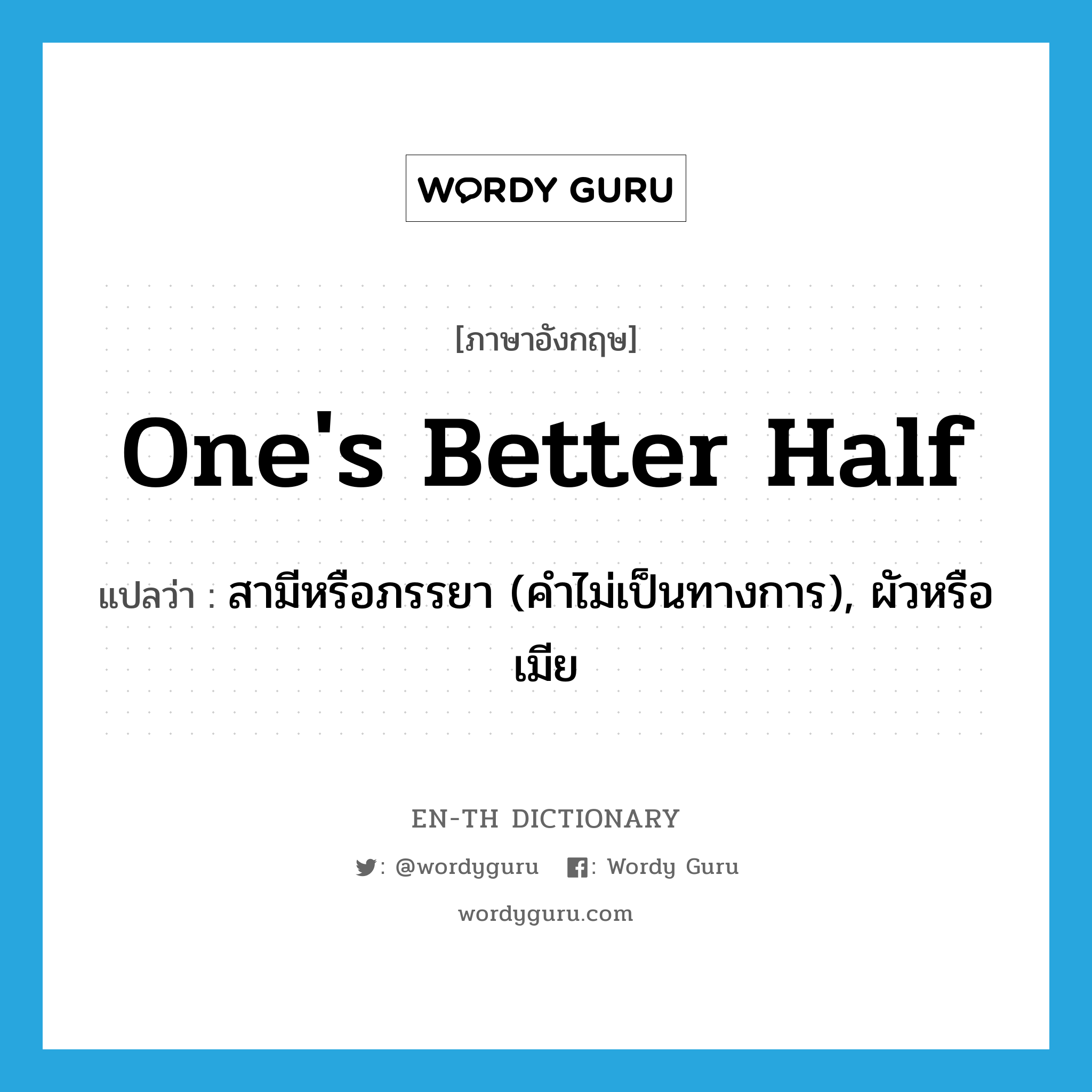 one&#39;s better half แปลว่า?, คำศัพท์ภาษาอังกฤษ one&#39;s better half แปลว่า สามีหรือภรรยา (คำไม่เป็นทางการ), ผัวหรือเมีย ประเภท IDM หมวด IDM