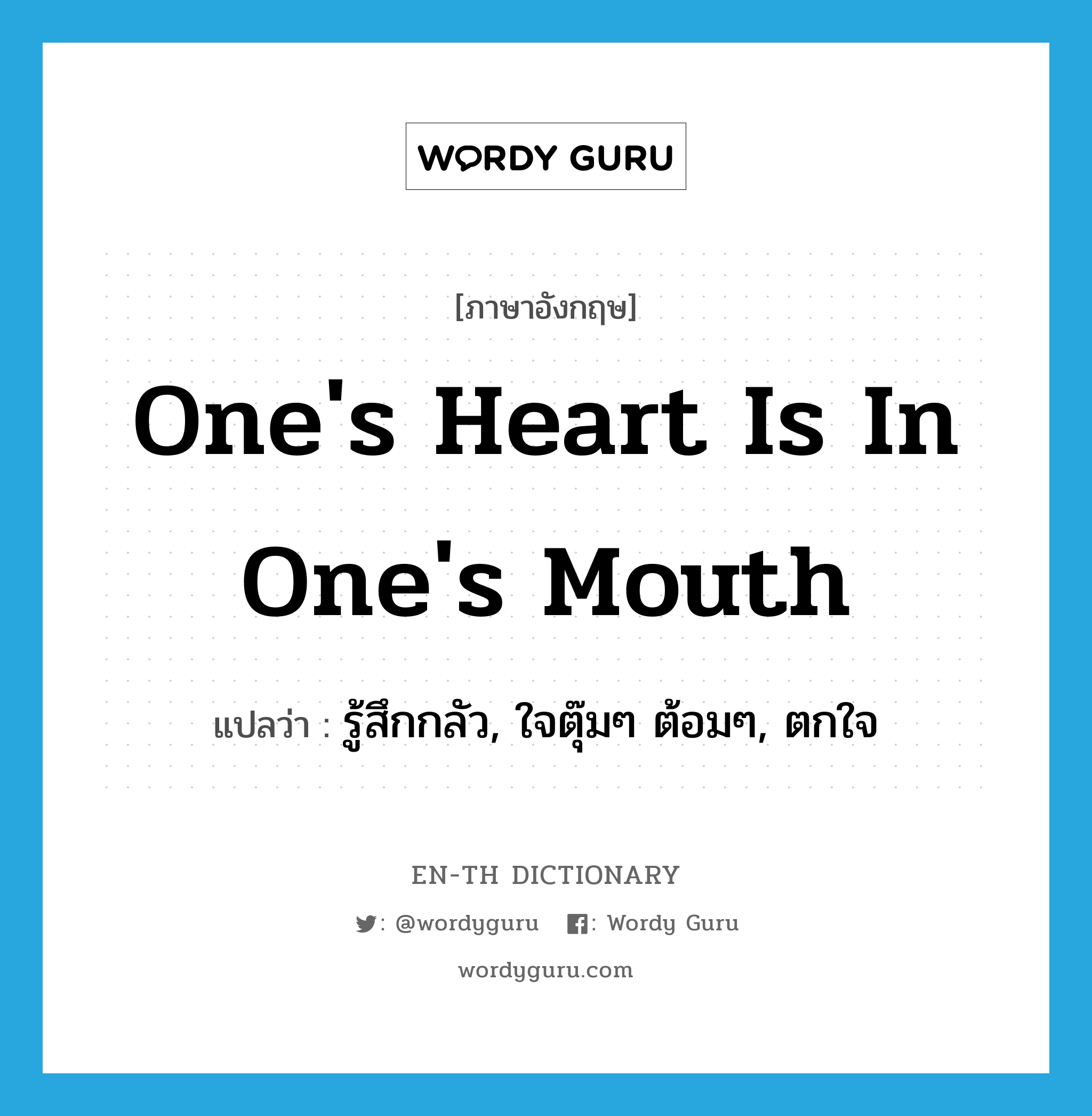 One&#39;s heart is in one&#39;s mouth แปลว่า?, คำศัพท์ภาษาอังกฤษ One&#39;s heart is in one&#39;s mouth แปลว่า รู้สึกกลัว, ใจตุ๊มๆ ต้อมๆ, ตกใจ ประเภท IDM หมวด IDM