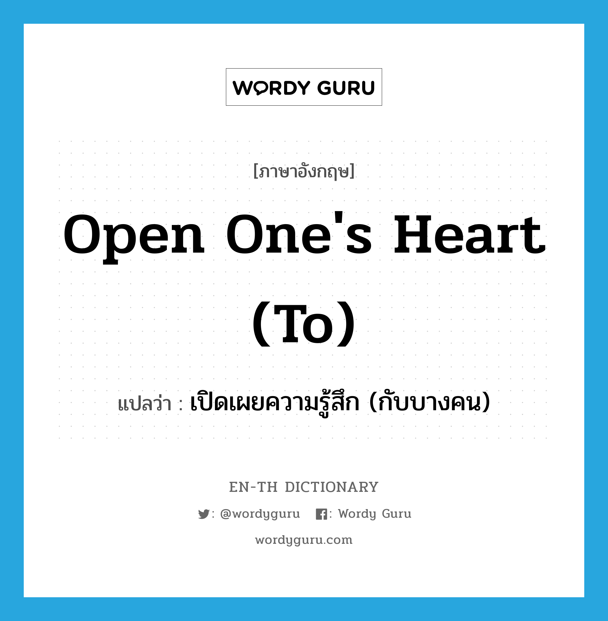 open one&#39;s heart (to) แปลว่า?, คำศัพท์ภาษาอังกฤษ open one&#39;s heart (to) แปลว่า เปิดเผยความรู้สึก (กับบางคน) ประเภท IDM หมวด IDM