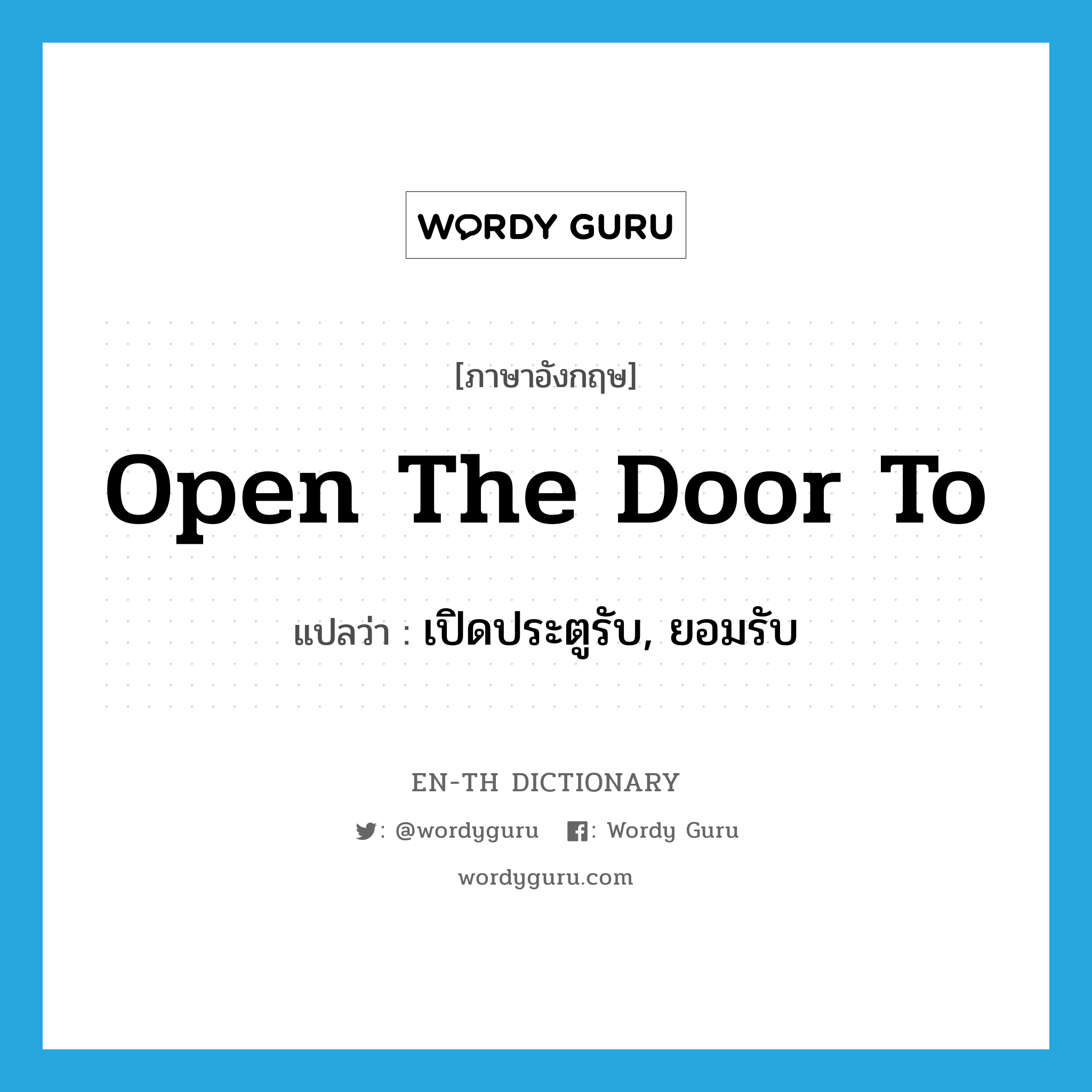 open the door to แปลว่า?, คำศัพท์ภาษาอังกฤษ open the door to แปลว่า เปิดประตูรับ, ยอมรับ ประเภท IDM หมวด IDM