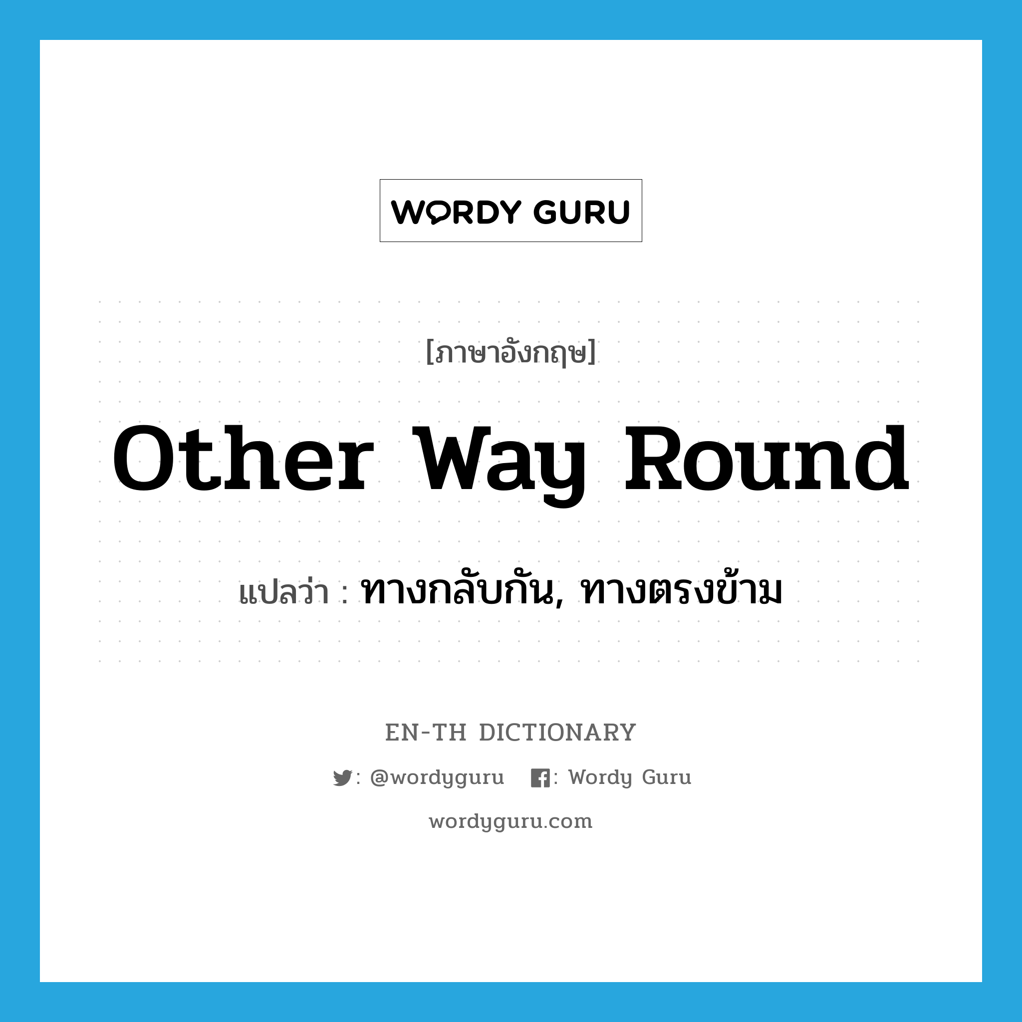 other way round แปลว่า?, คำศัพท์ภาษาอังกฤษ other way round แปลว่า ทางกลับกัน, ทางตรงข้าม ประเภท IDM หมวด IDM