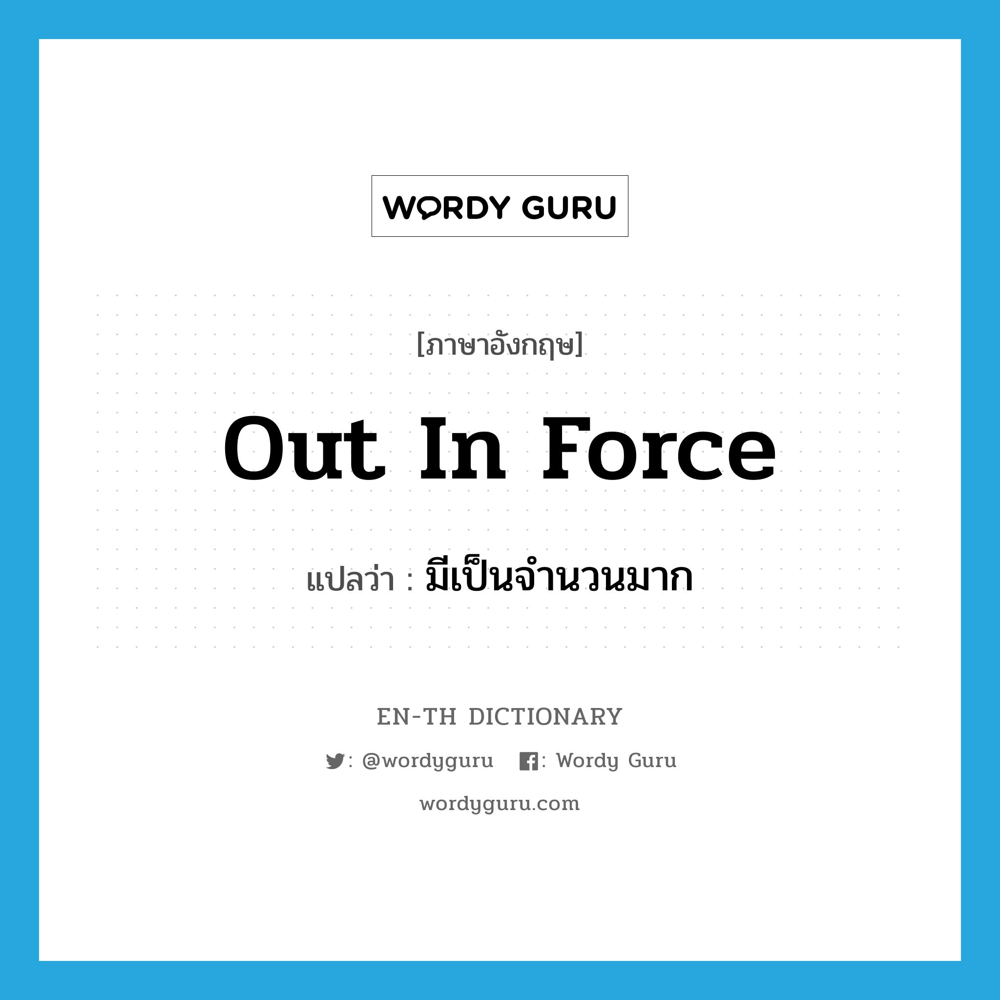 out in force แปลว่า?, คำศัพท์ภาษาอังกฤษ out in force แปลว่า มีเป็นจำนวนมาก ประเภท IDM หมวด IDM