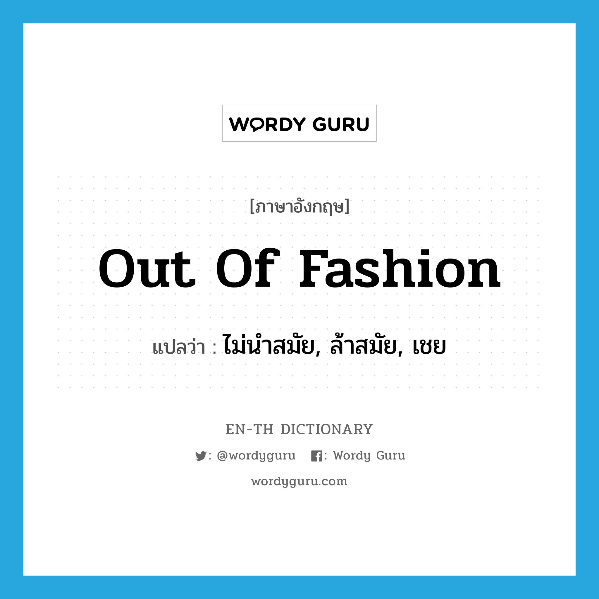 out of fashion แปลว่า?, คำศัพท์ภาษาอังกฤษ out of fashion แปลว่า ไม่นำสมัย, ล้าสมัย, เชย ประเภท IDM หมวด IDM