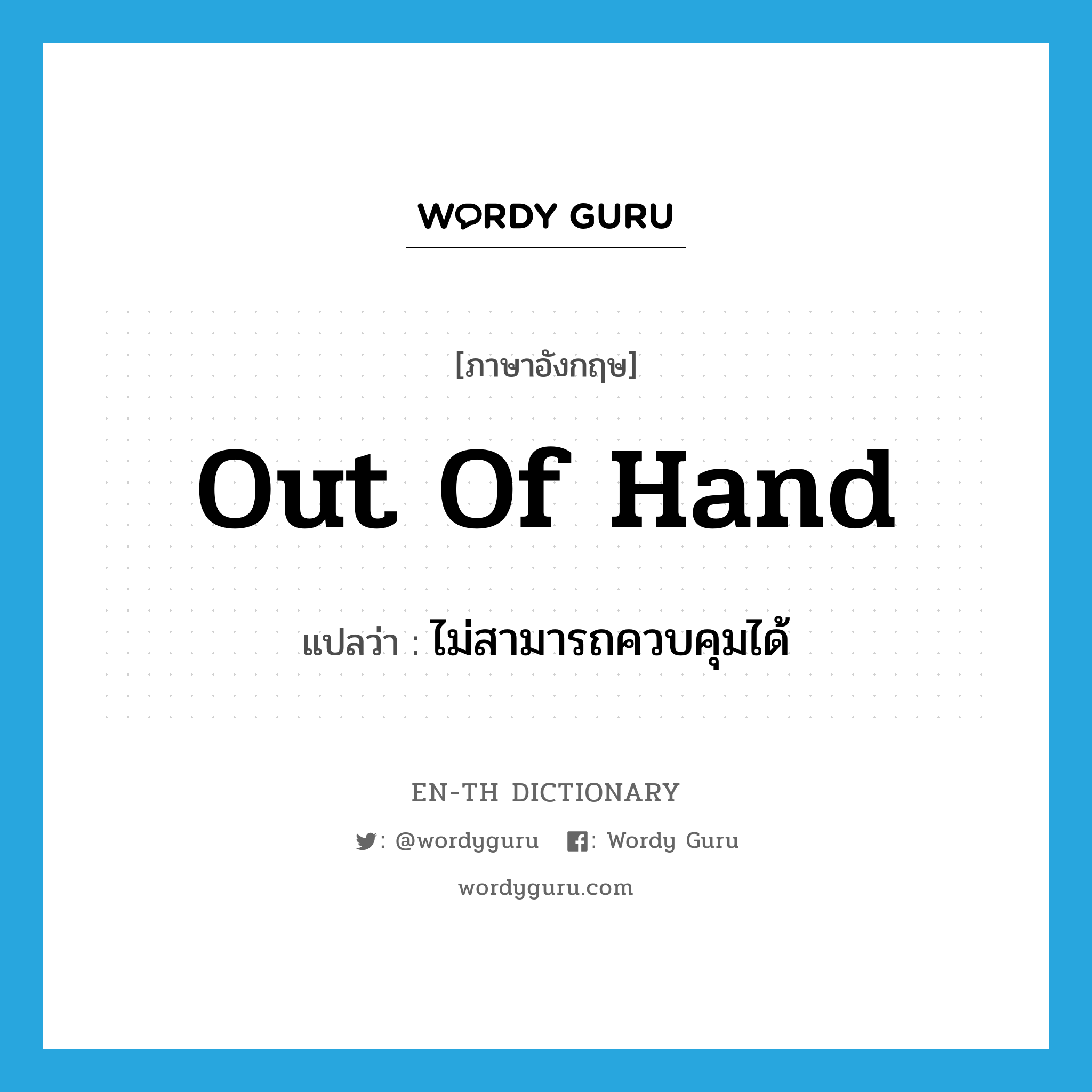 out of hand แปลว่า?, คำศัพท์ภาษาอังกฤษ out of hand แปลว่า ไม่สามารถควบคุมได้ ประเภท IDM หมวด IDM