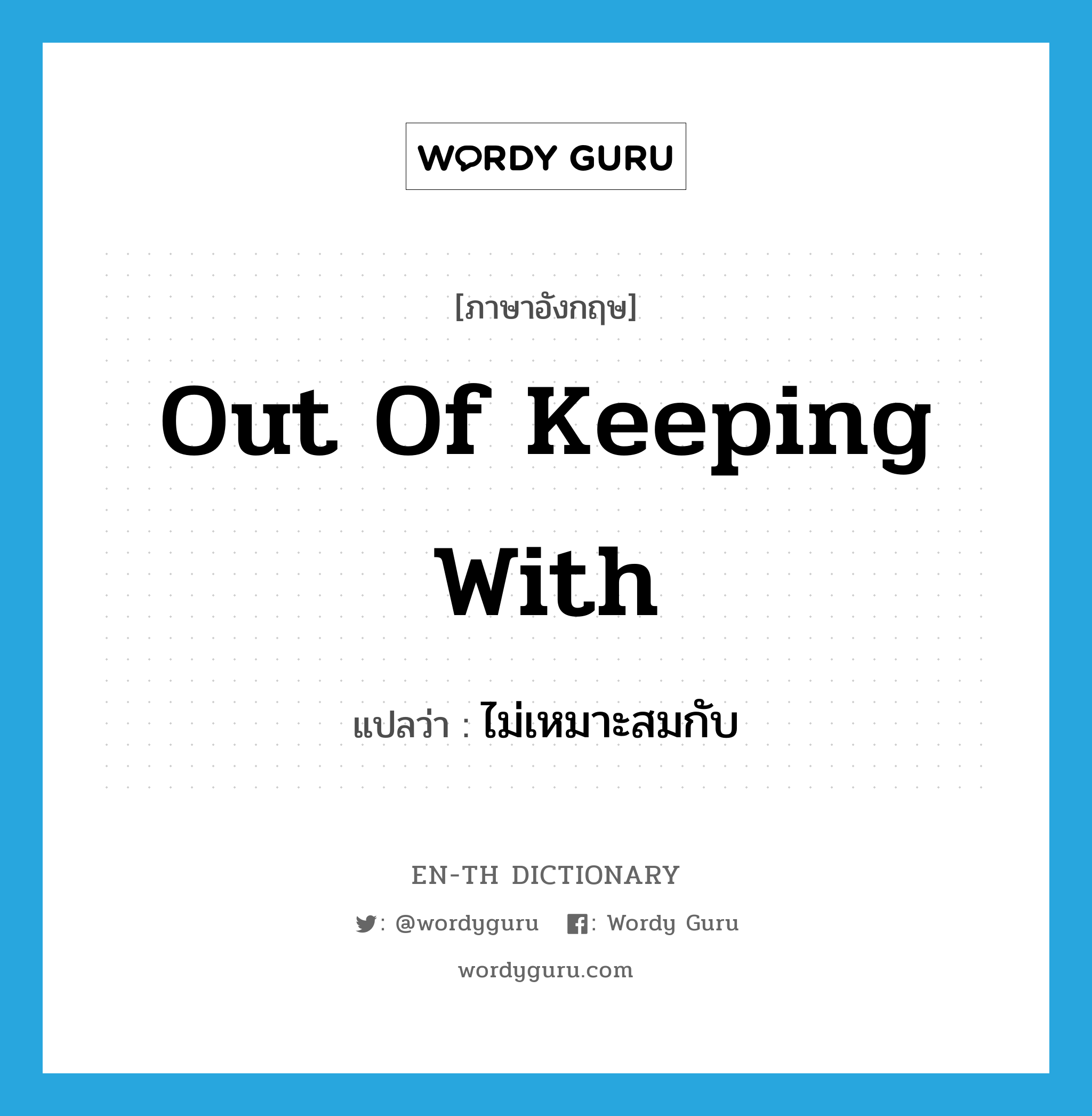 out of keeping with แปลว่า?, คำศัพท์ภาษาอังกฤษ out of keeping with แปลว่า ไม่เหมาะสมกับ ประเภท IDM หมวด IDM