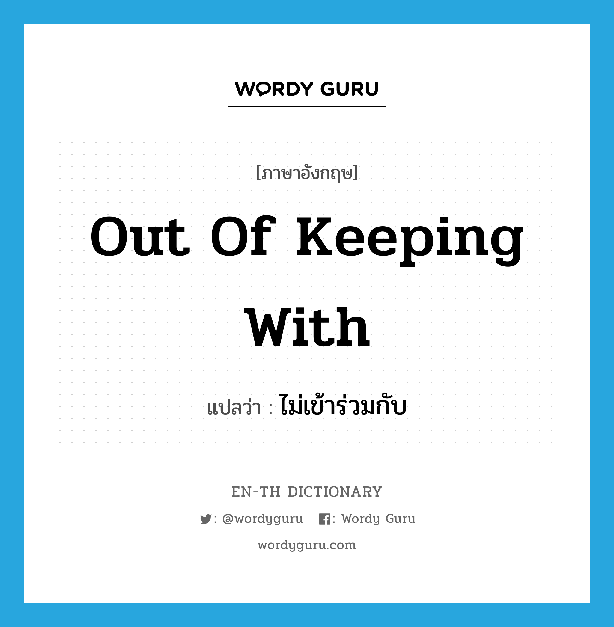 out of keeping with แปลว่า?, คำศัพท์ภาษาอังกฤษ out of keeping with แปลว่า ไม่เข้าร่วมกับ ประเภท IDM หมวด IDM