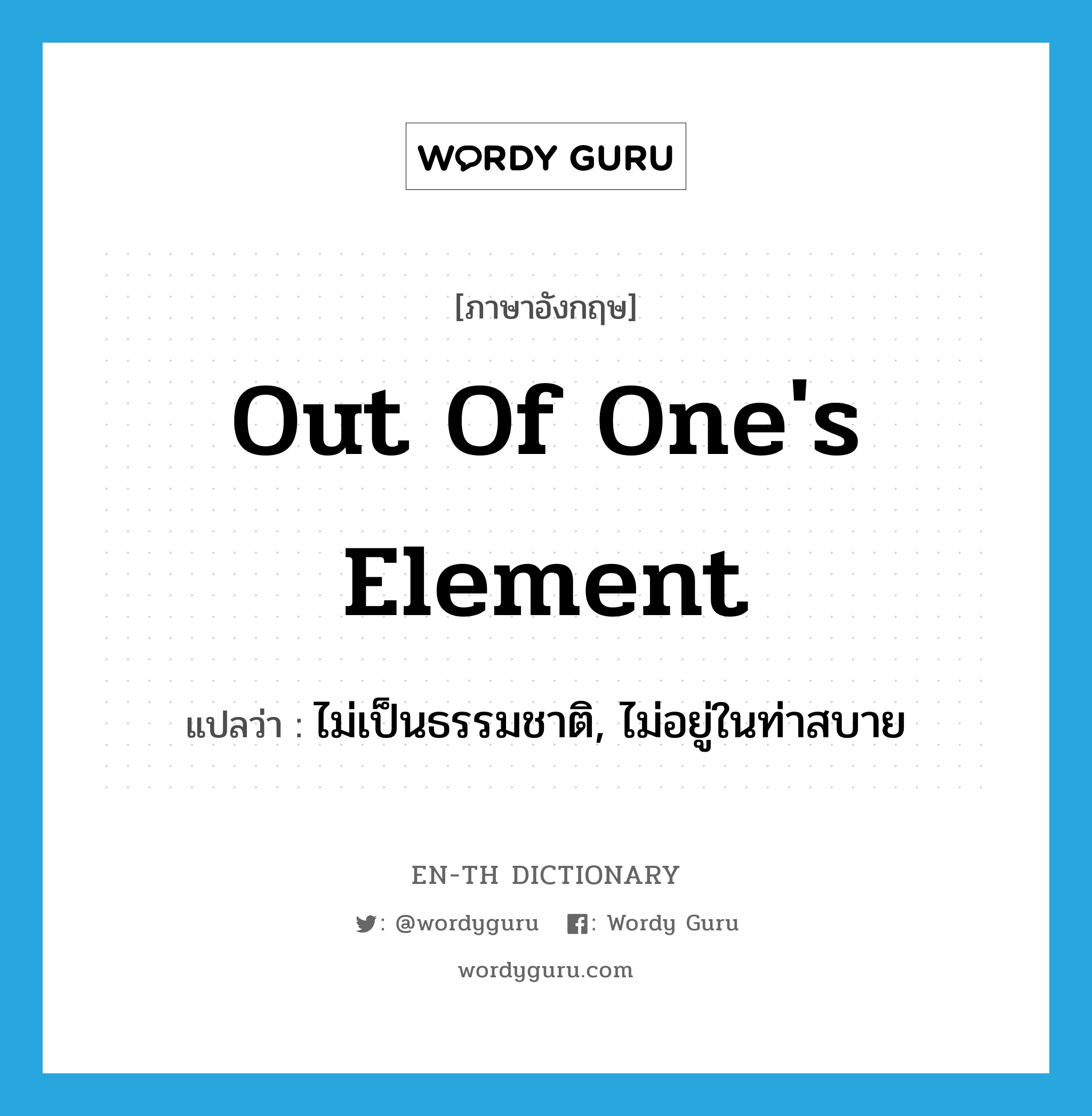 out of one&#39;s element แปลว่า?, คำศัพท์ภาษาอังกฤษ out of one&#39;s element แปลว่า ไม่เป็นธรรมชาติ, ไม่อยู่ในท่าสบาย ประเภท IDM หมวด IDM