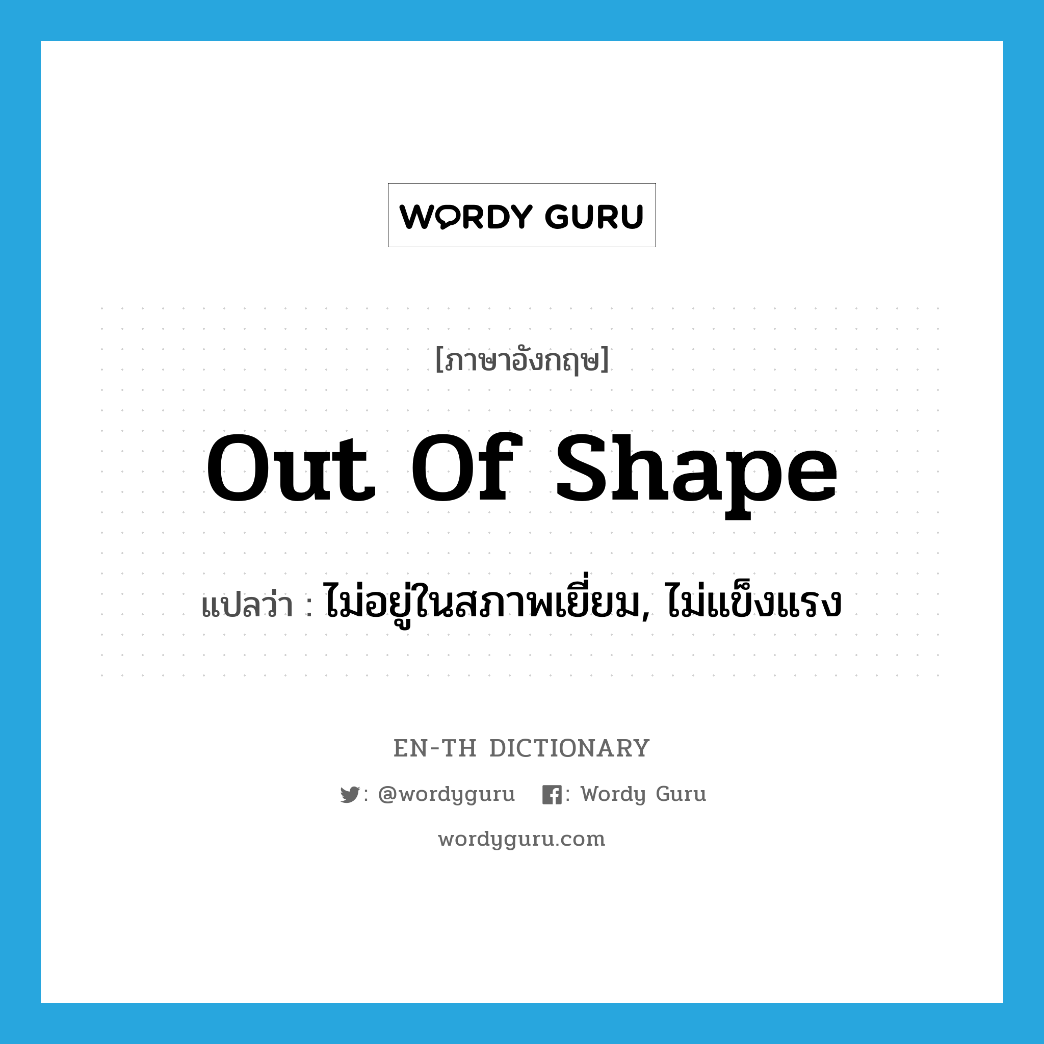 out of shape แปลว่า?, คำศัพท์ภาษาอังกฤษ out of shape แปลว่า ไม่อยู่ในสภาพเยี่ยม, ไม่แข็งแรง ประเภท IDM หมวด IDM