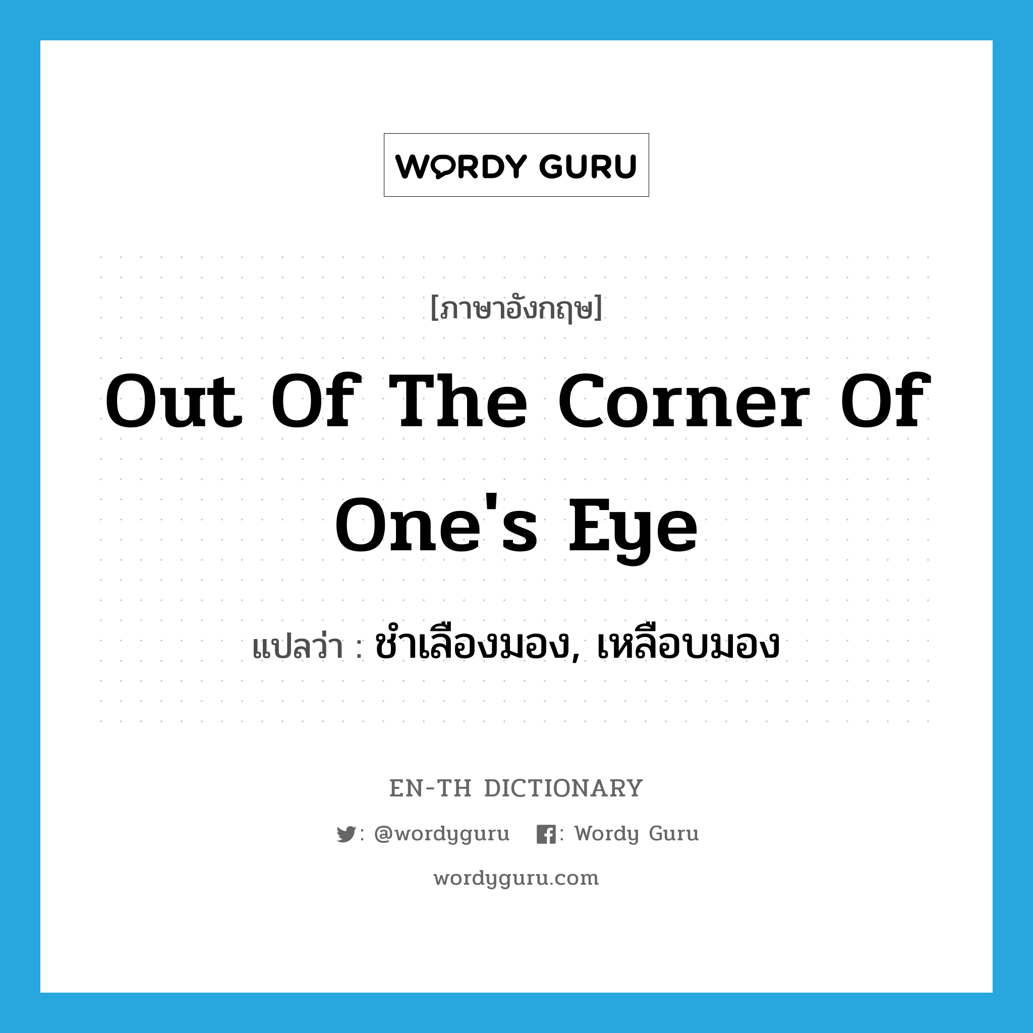 out of the corner of one&#39;s eye แปลว่า?, คำศัพท์ภาษาอังกฤษ out of the corner of one&#39;s eye แปลว่า ชำเลืองมอง, เหลือบมอง ประเภท IDM หมวด IDM