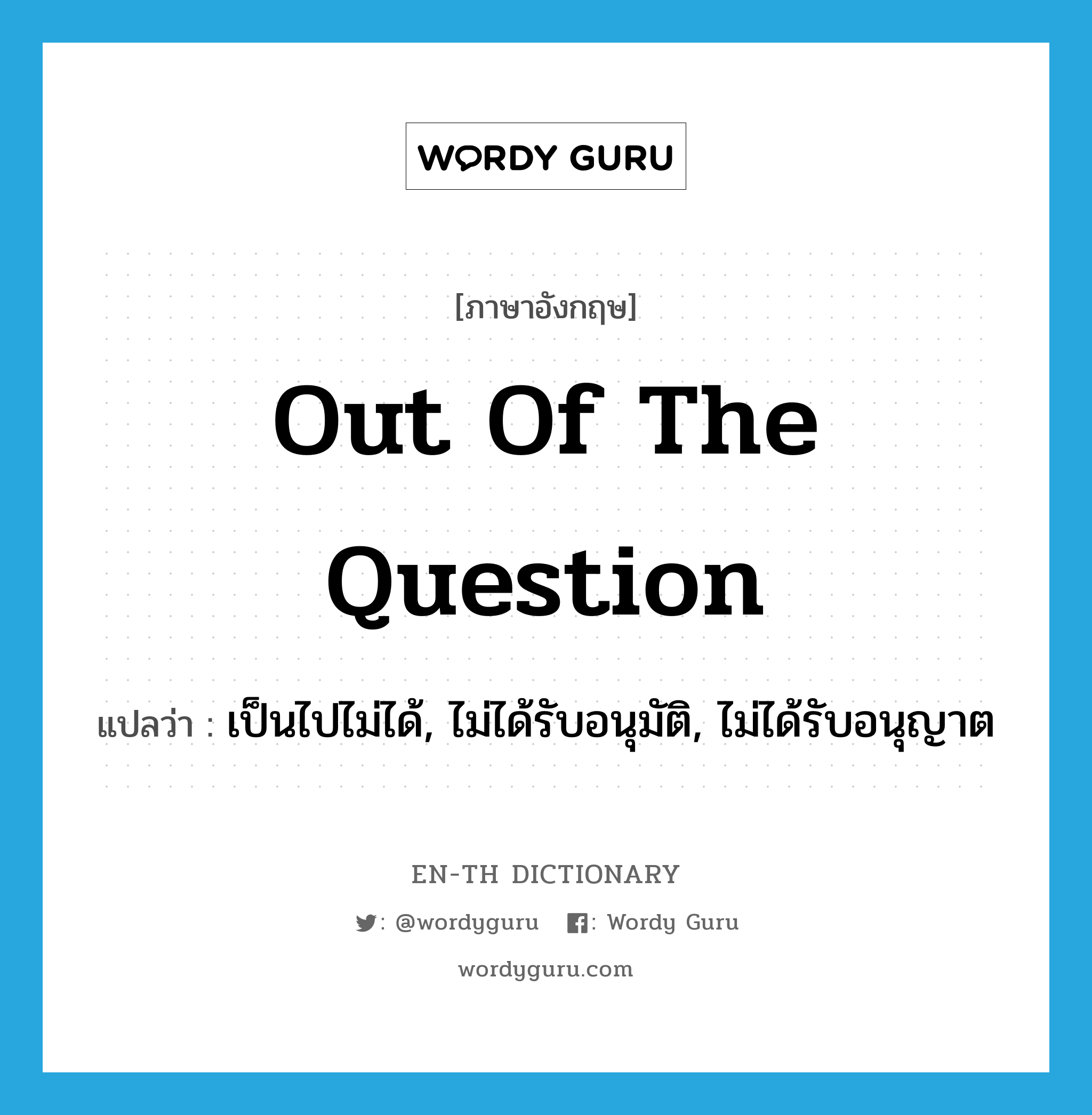 out of the question แปลว่า?, คำศัพท์ภาษาอังกฤษ out of the question แปลว่า เป็นไปไม่ได้, ไม่ได้รับอนุมัติ, ไม่ได้รับอนุญาต ประเภท IDM หมวด IDM