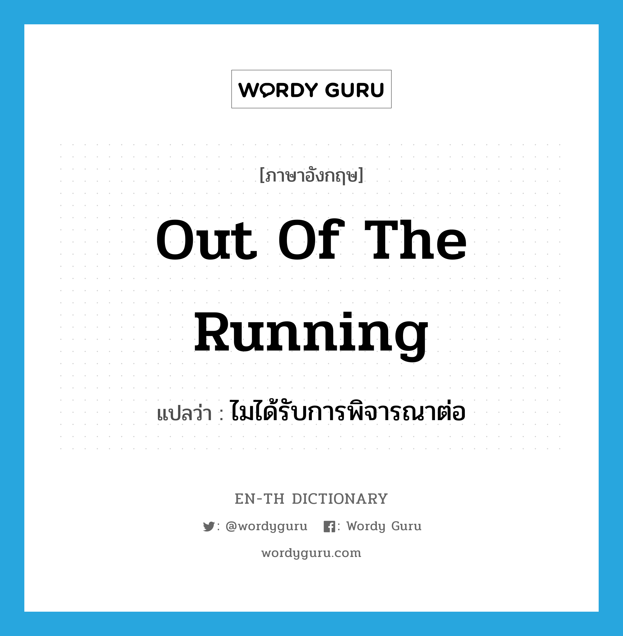 out of the running แปลว่า?, คำศัพท์ภาษาอังกฤษ out of the running แปลว่า ไมได้รับการพิจารณาต่อ ประเภท IDM หมวด IDM