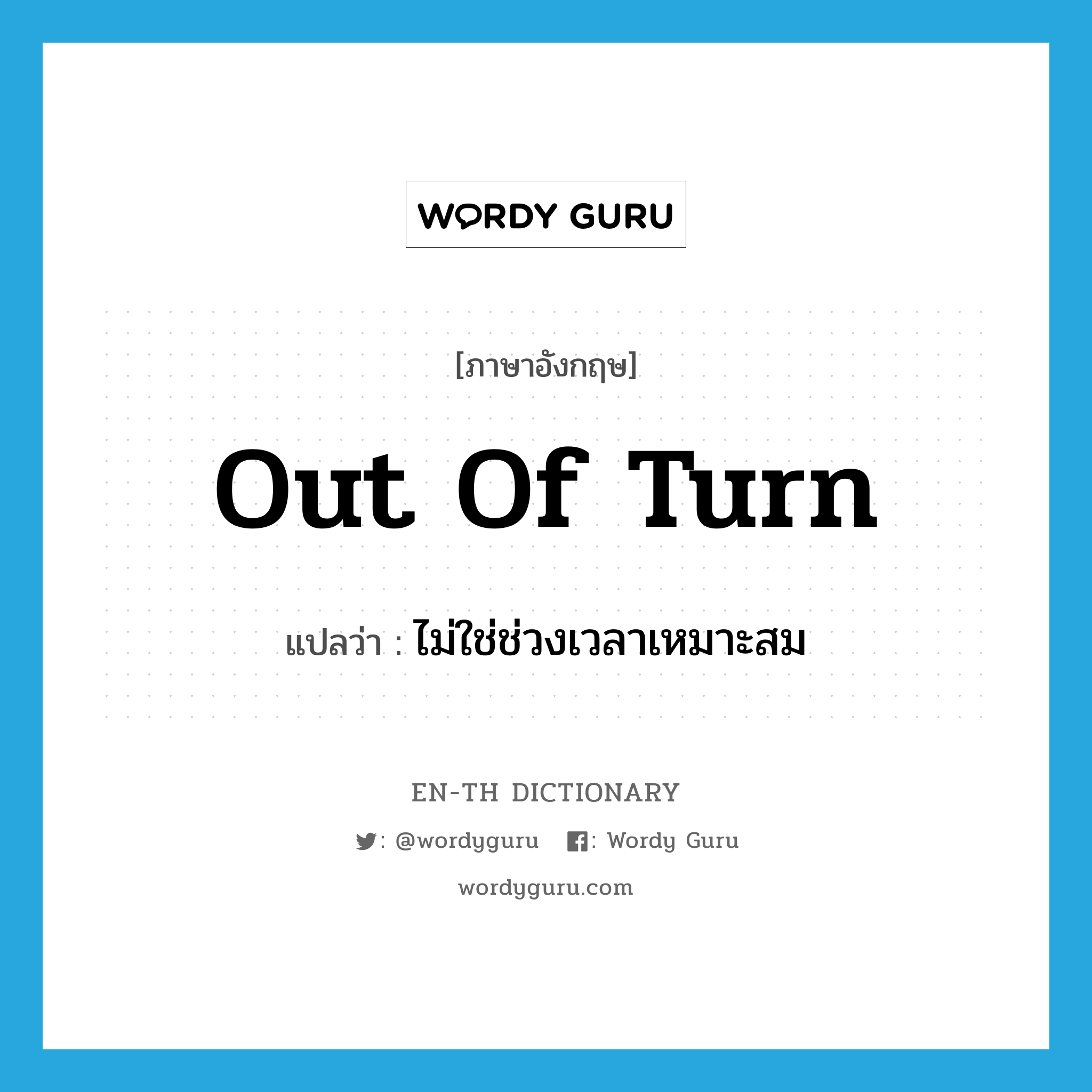 out of turn แปลว่า?, คำศัพท์ภาษาอังกฤษ out of turn แปลว่า ไม่ใช่ช่วงเวลาเหมาะสม ประเภท IDM หมวด IDM