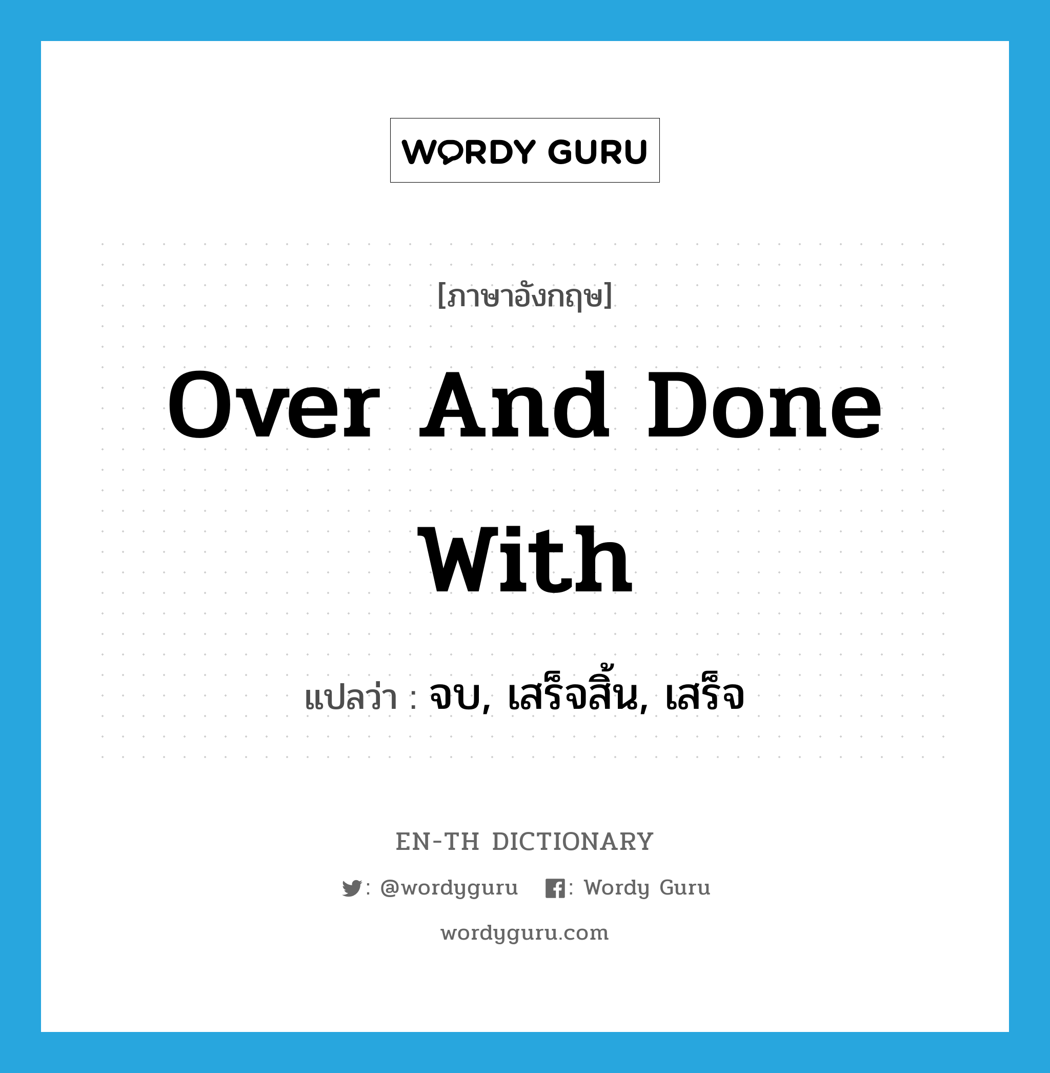 over and done with แปลว่า?, คำศัพท์ภาษาอังกฤษ over and done with แปลว่า จบ, เสร็จสิ้น, เสร็จ ประเภท IDM หมวด IDM