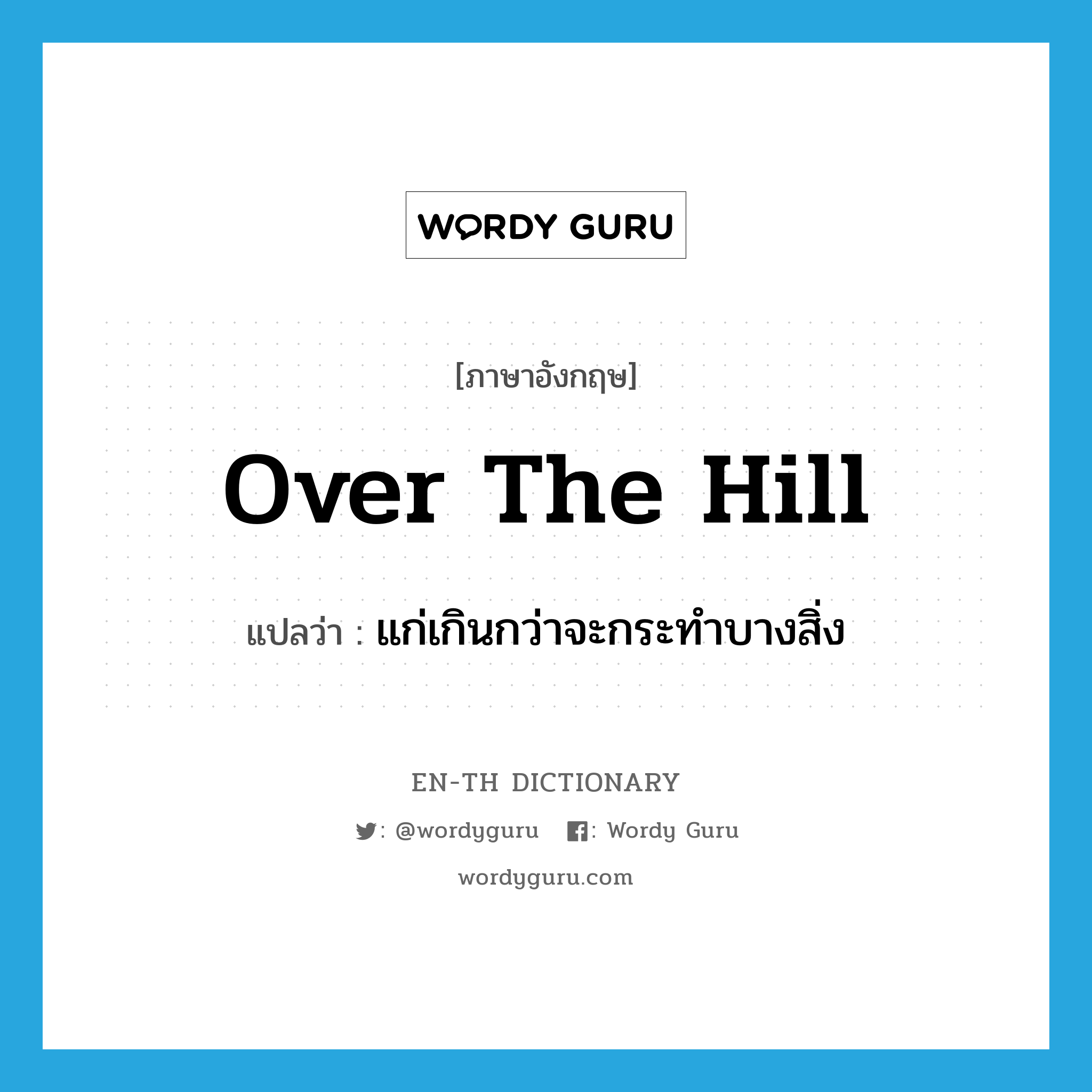 over the hill แปลว่า?, คำศัพท์ภาษาอังกฤษ over the hill แปลว่า แก่เกินกว่าจะกระทำบางสิ่ง ประเภท IDM หมวด IDM