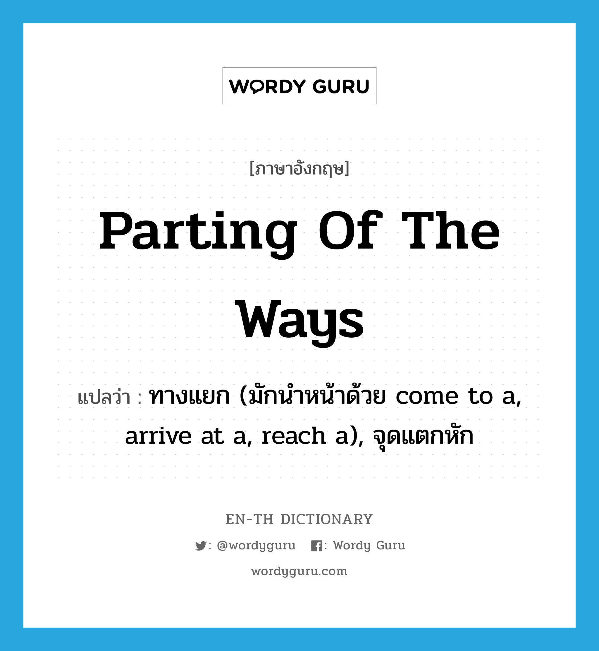 parting of the ways แปลว่า?, คำศัพท์ภาษาอังกฤษ parting of the ways แปลว่า ทางแยก (มักนำหน้าด้วย come to a, arrive at a, reach a), จุดแตกหัก ประเภท IDM หมวด IDM