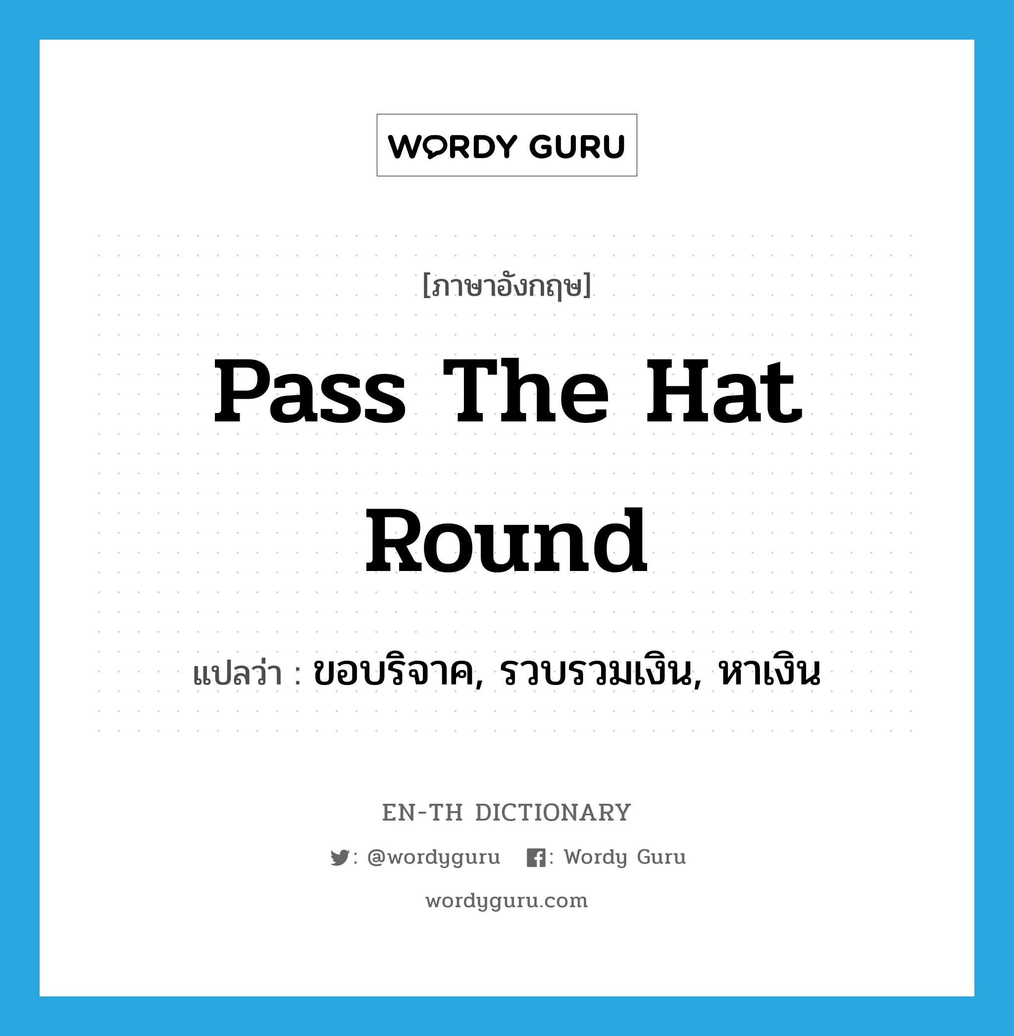 pass the hat round แปลว่า?, คำศัพท์ภาษาอังกฤษ pass the hat round แปลว่า ขอบริจาค, รวบรวมเงิน, หาเงิน ประเภท IDM หมวด IDM