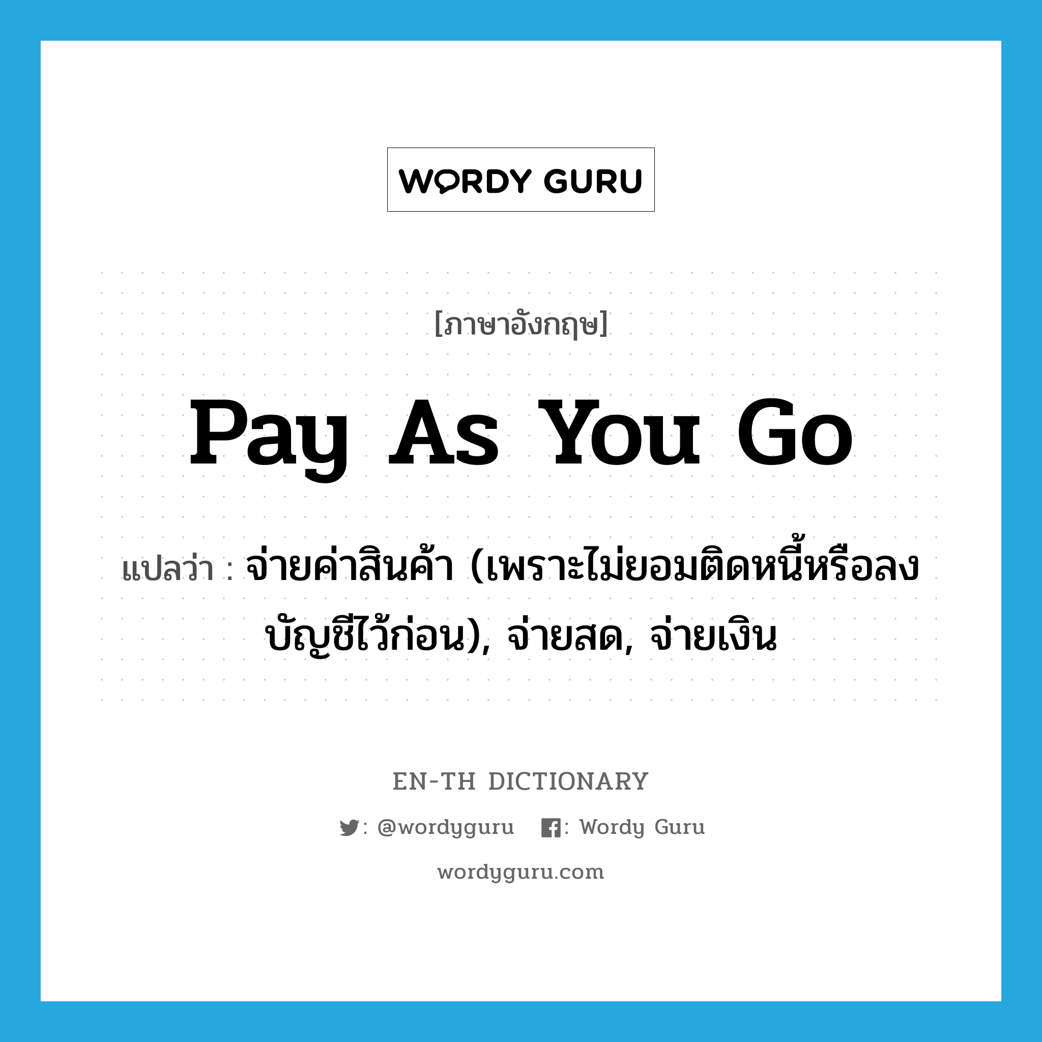 pay as you go แปลว่า?, คำศัพท์ภาษาอังกฤษ pay as you go แปลว่า จ่ายค่าสินค้า (เพราะไม่ยอมติดหนี้หรือลงบัญชีไว้ก่อน), จ่ายสด, จ่ายเงิน ประเภท IDM หมวด IDM