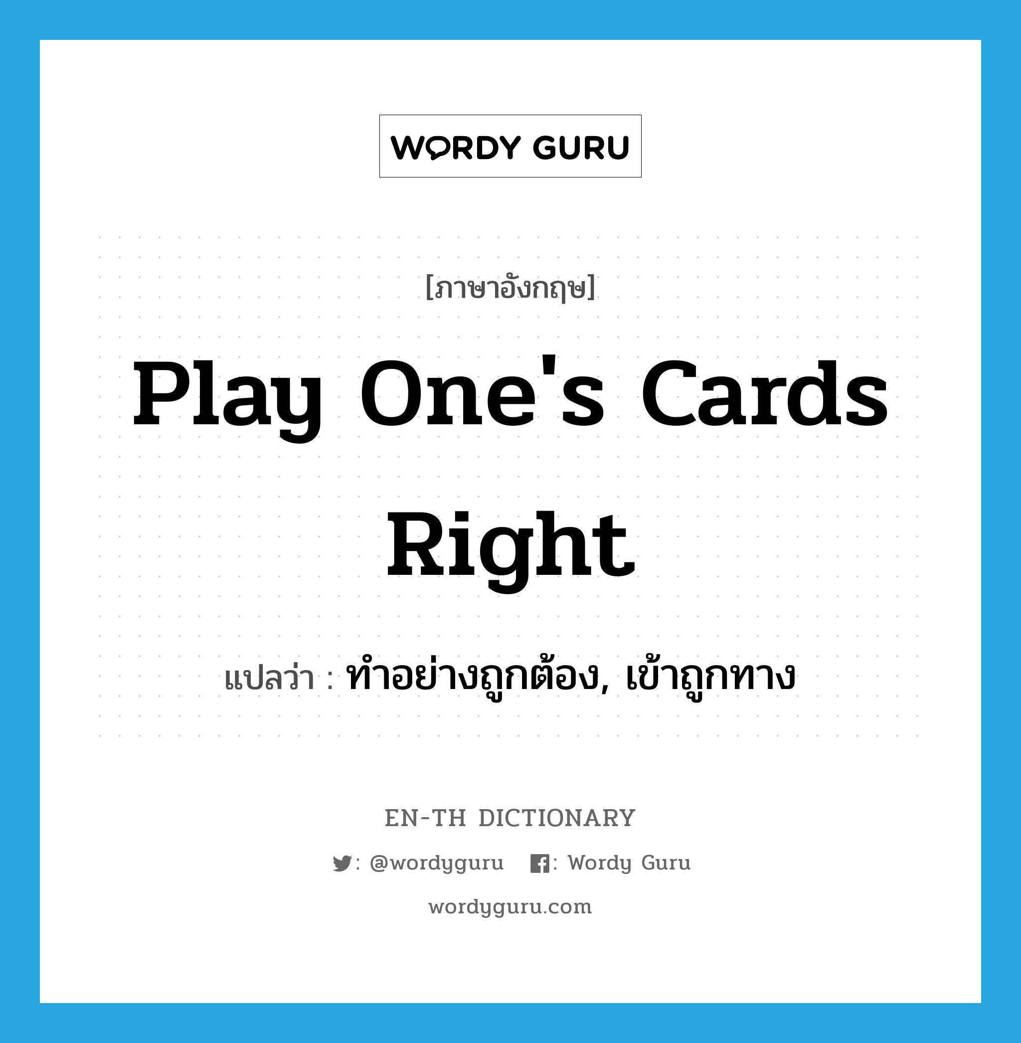 play one&#39;s cards right แปลว่า?, คำศัพท์ภาษาอังกฤษ play one&#39;s cards right แปลว่า ทำอย่างถูกต้อง, เข้าถูกทาง ประเภท IDM หมวด IDM