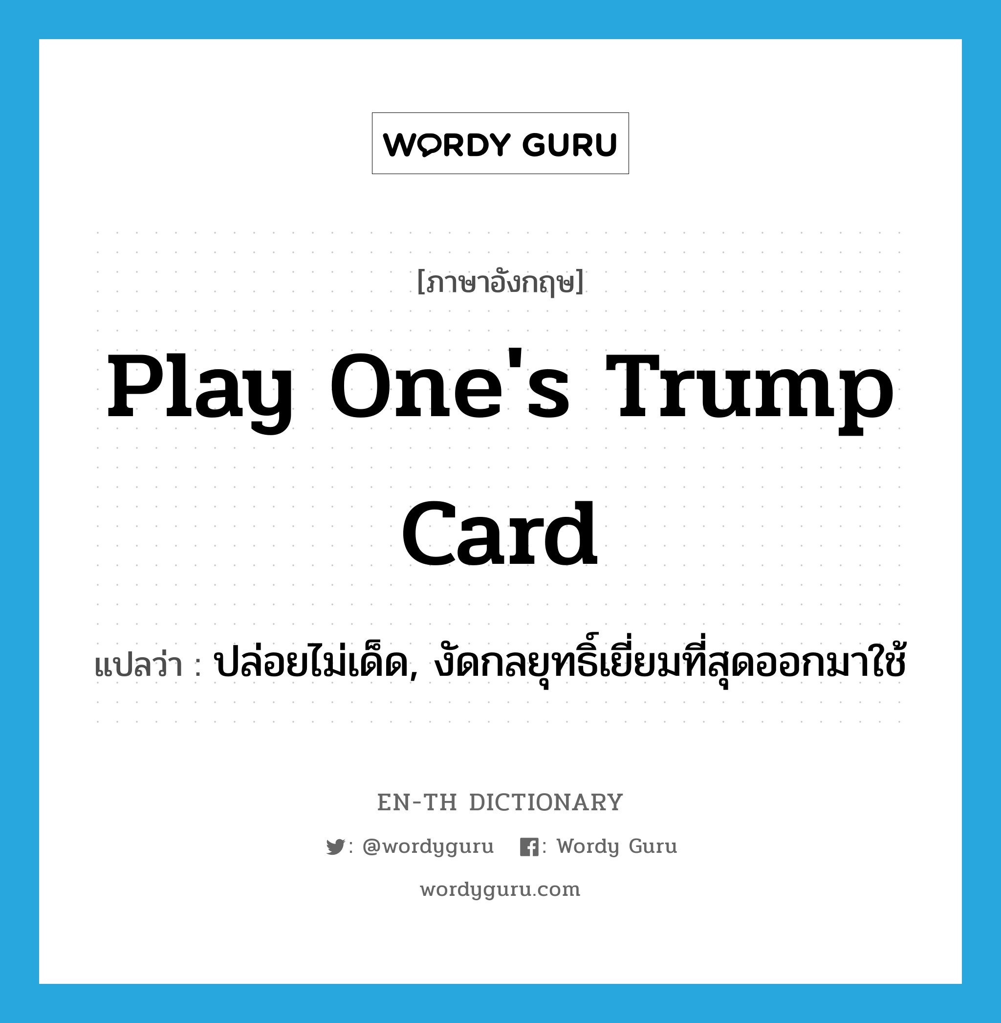 play one&#39;s trump card แปลว่า?, คำศัพท์ภาษาอังกฤษ play one&#39;s trump card แปลว่า ปล่อยไม่เด็ด, งัดกลยุทธิ์เยี่ยมที่สุดออกมาใช้ ประเภท IDM หมวด IDM