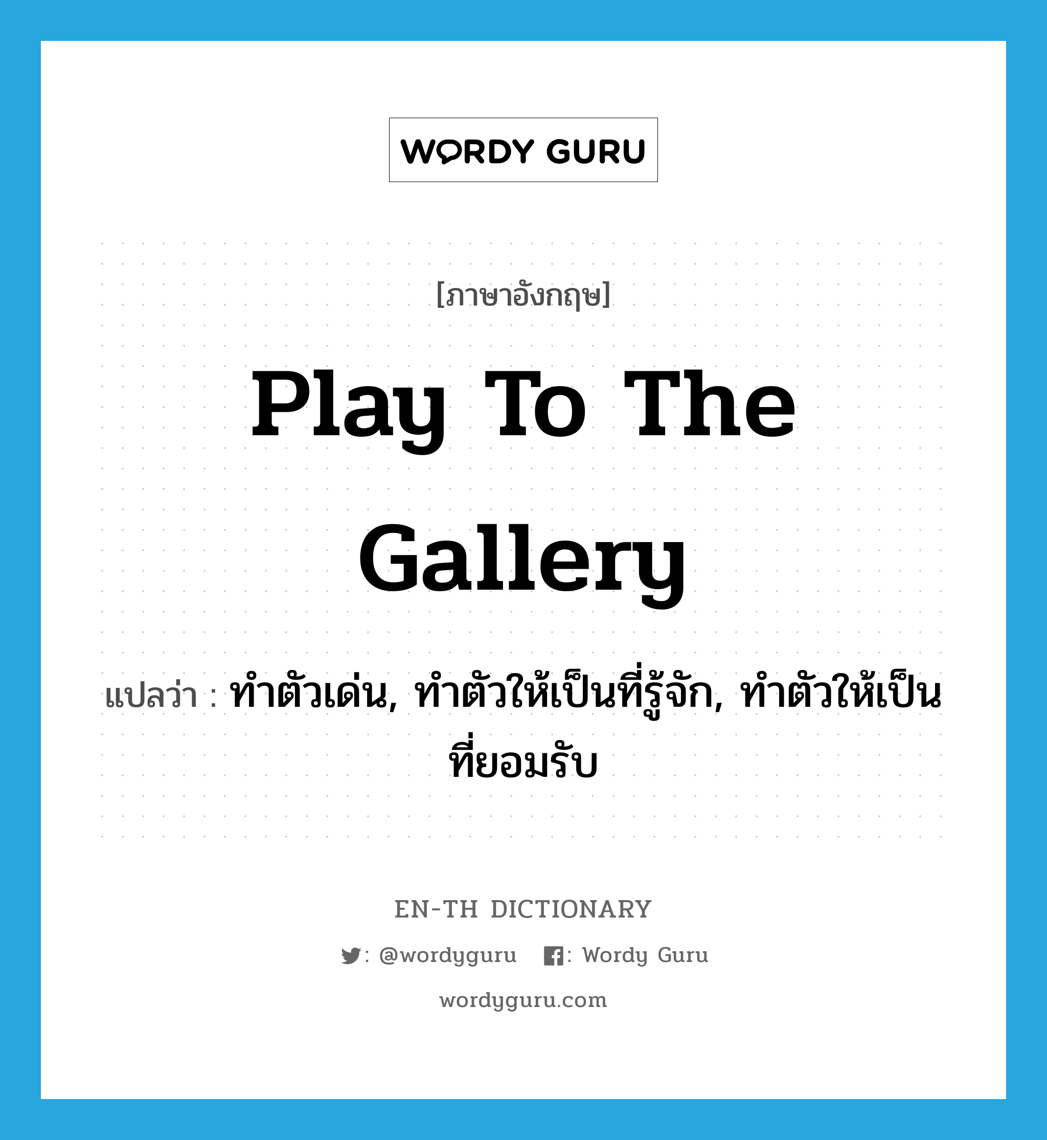 play to the gallery แปลว่า?, คำศัพท์ภาษาอังกฤษ play to the gallery แปลว่า ทำตัวเด่น, ทำตัวให้เป็นที่รู้จัก, ทำตัวให้เป็นที่ยอมรับ ประเภท IDM หมวด IDM