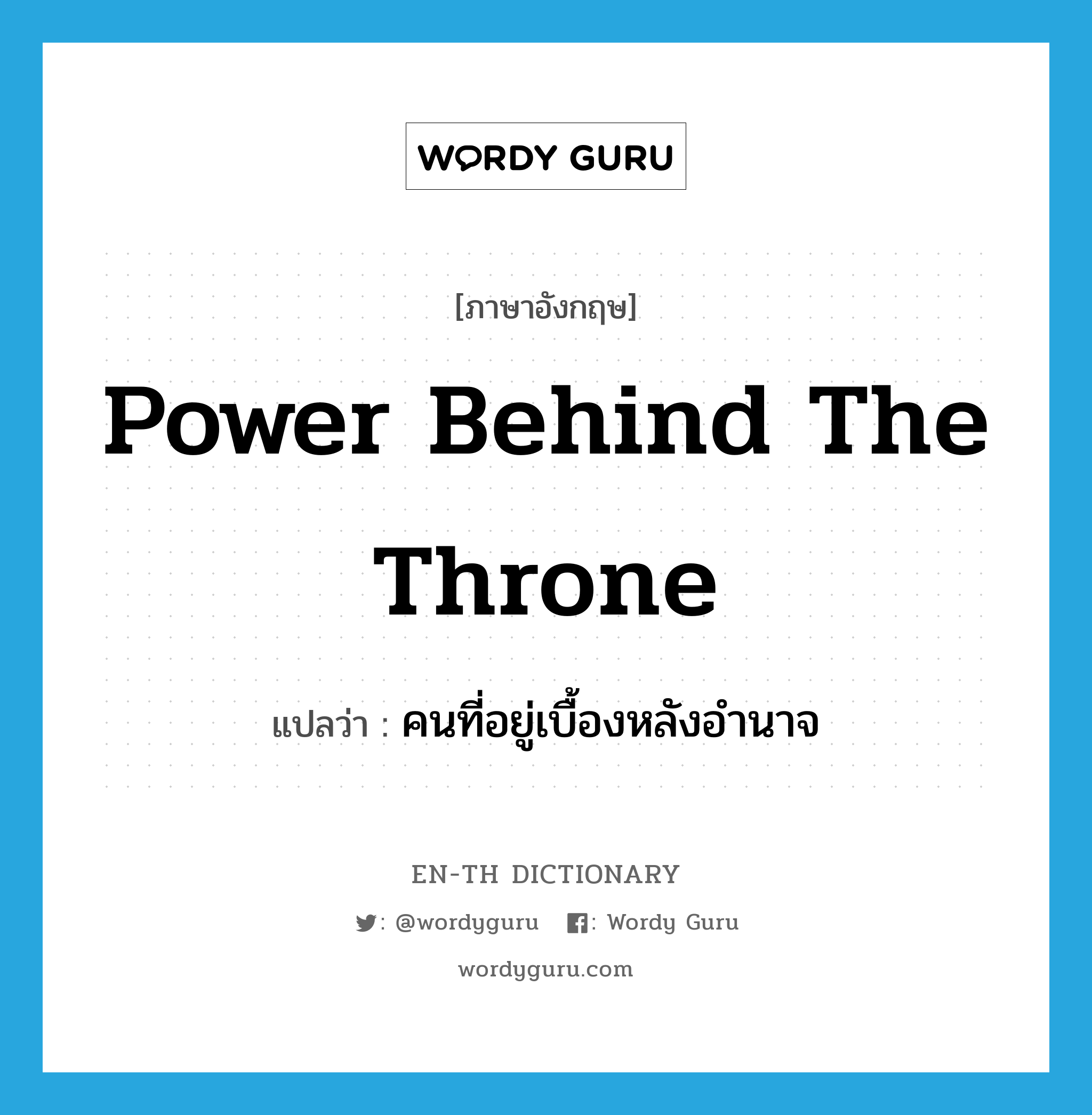 power behind the throne แปลว่า?, คำศัพท์ภาษาอังกฤษ power behind the throne แปลว่า คนที่อยู่เบื้องหลังอำนาจ ประเภท IDM หมวด IDM