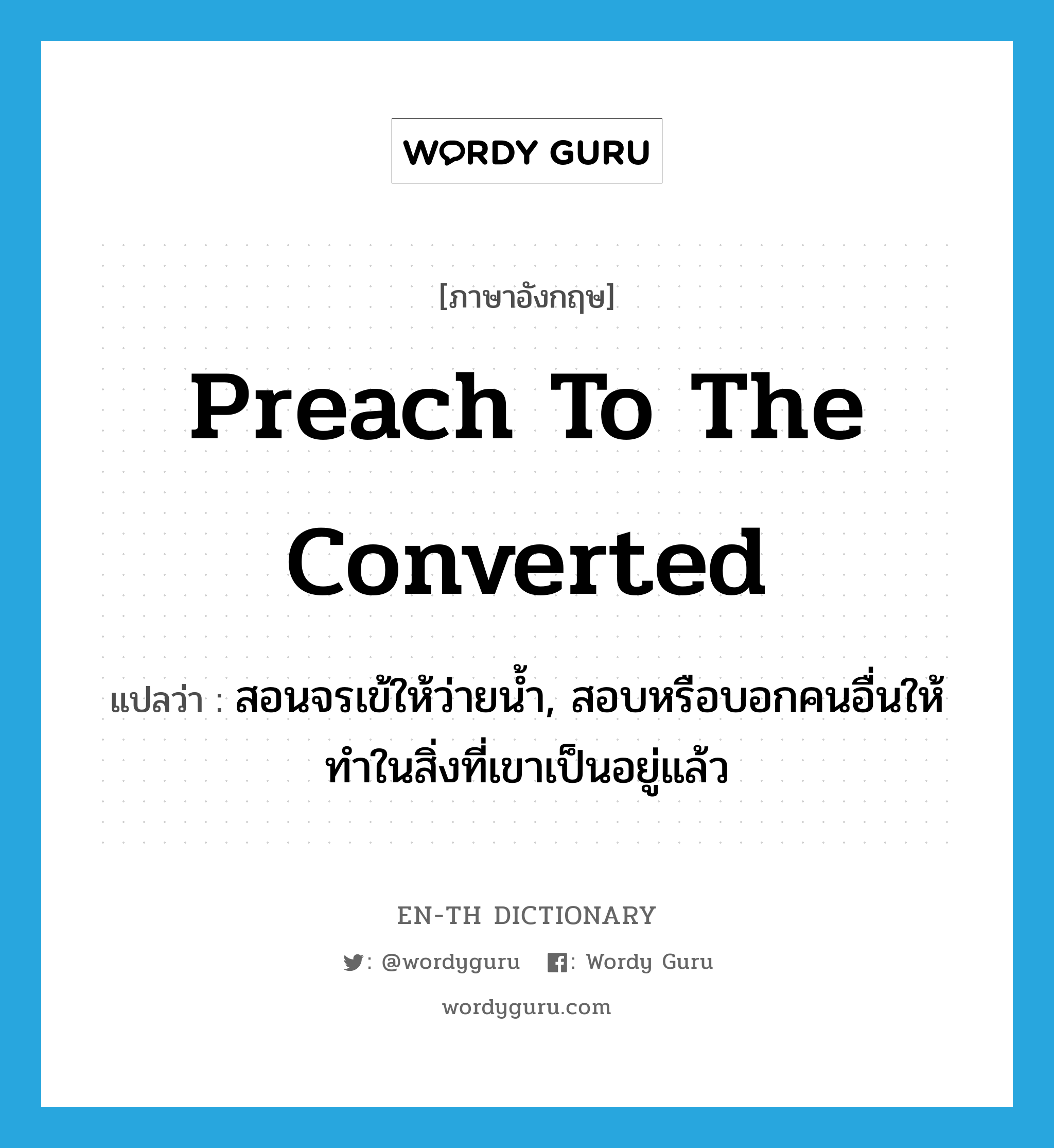 preach to the converted แปลว่า?, คำศัพท์ภาษาอังกฤษ preach to the converted แปลว่า สอนจรเข้ให้ว่ายน้ำ, สอบหรือบอกคนอื่นให้ทำในสิ่งที่เขาเป็นอยู่แล้ว ประเภท IDM หมวด IDM