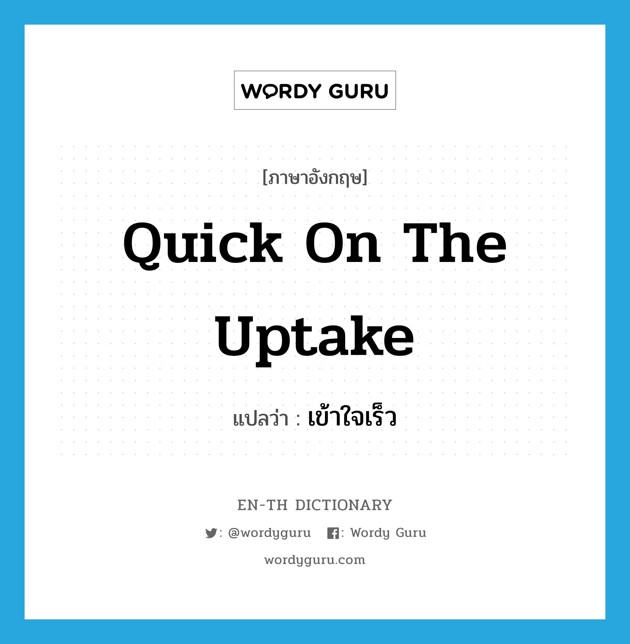 quick on the uptake แปลว่า?, คำศัพท์ภาษาอังกฤษ quick on the uptake แปลว่า เข้าใจเร็ว ประเภท IDM หมวด IDM