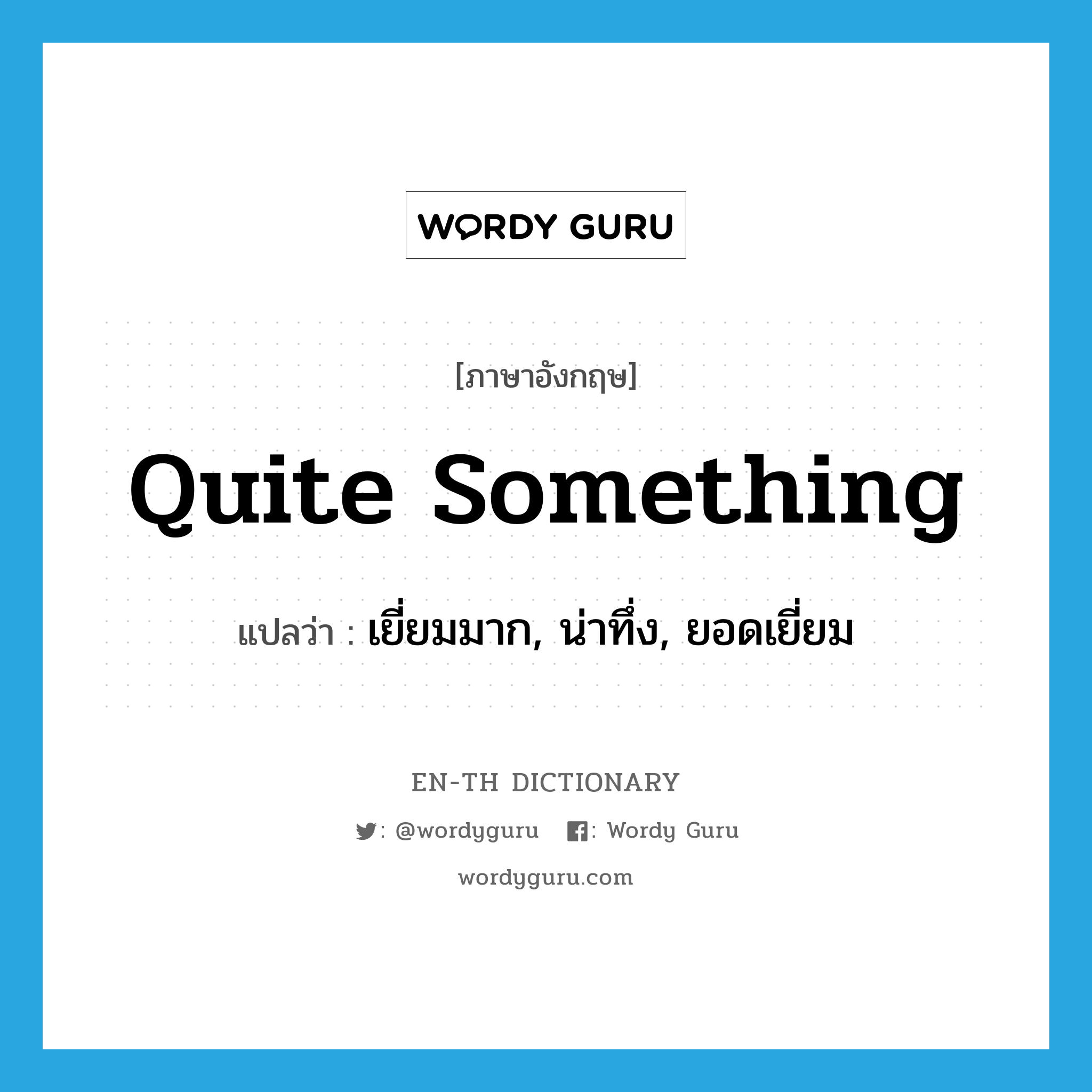 quite something แปลว่า?, คำศัพท์ภาษาอังกฤษ quite something แปลว่า เยี่ยมมาก, น่าทึ่ง, ยอดเยี่ยม ประเภท IDM หมวด IDM