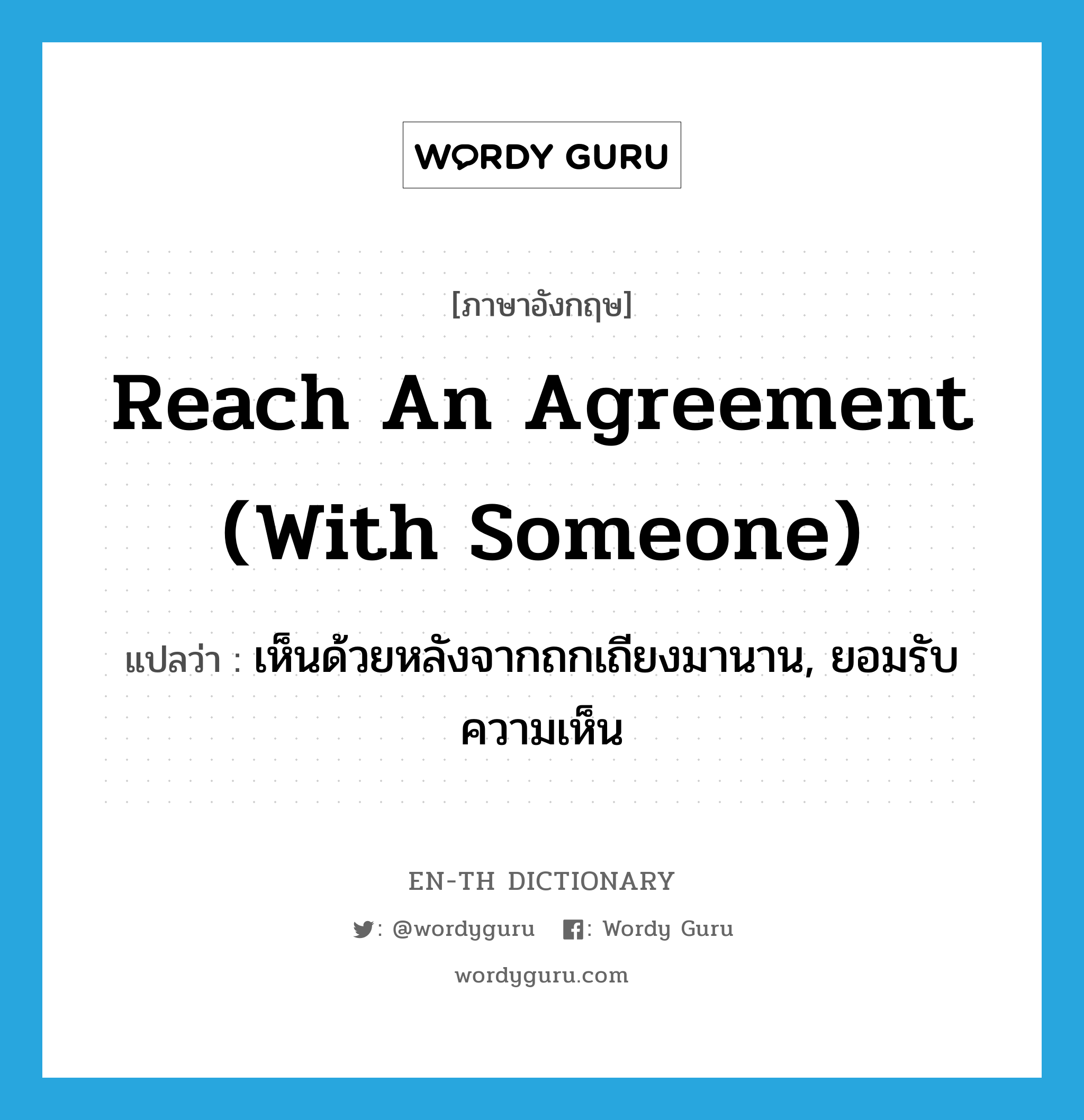 reach an agreement (with someone) แปลว่า?, คำศัพท์ภาษาอังกฤษ reach an agreement (with someone) แปลว่า เห็นด้วยหลังจากถกเถียงมานาน, ยอมรับความเห็น ประเภท IDM หมวด IDM