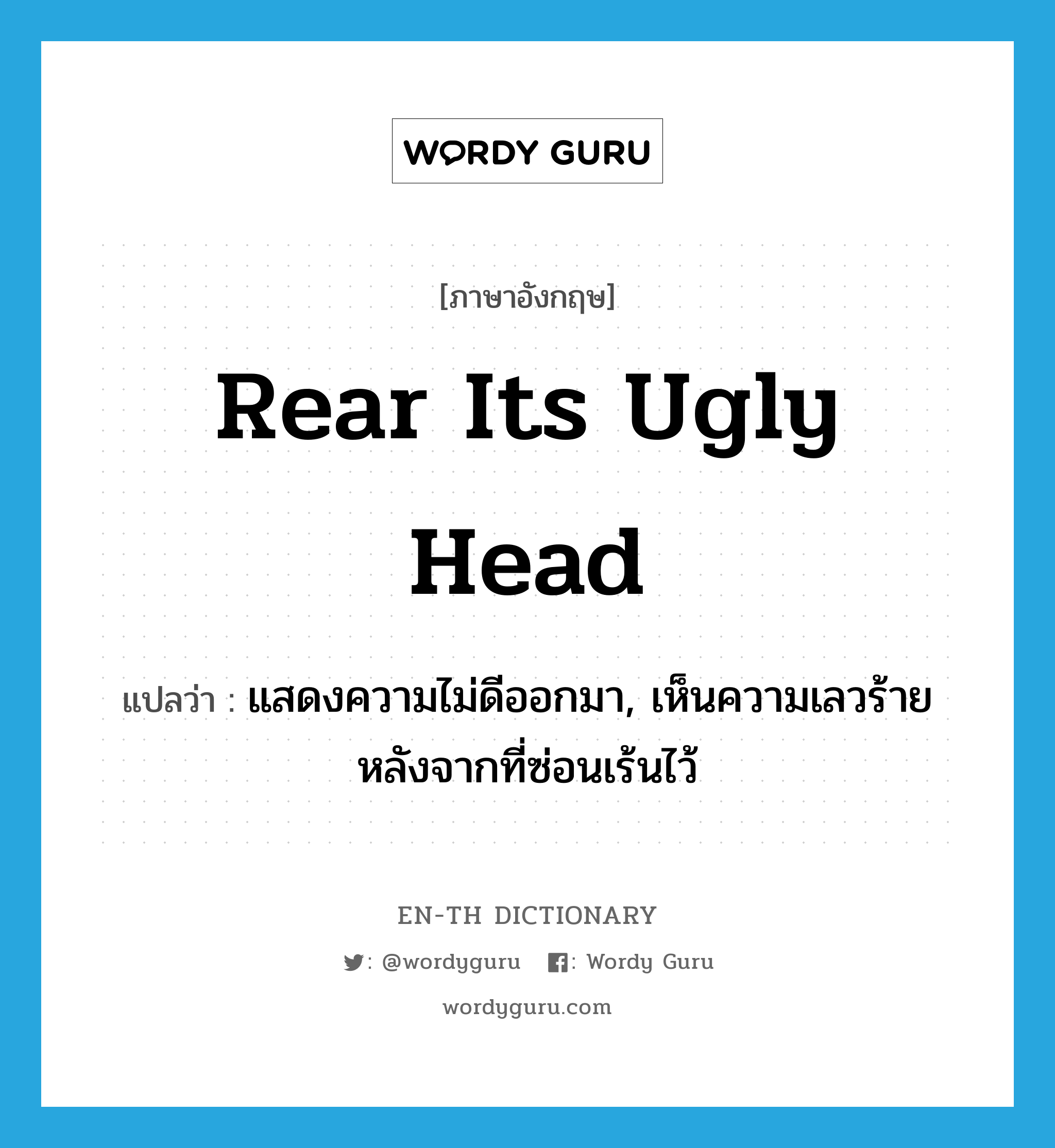 rear its ugly head แปลว่า?, คำศัพท์ภาษาอังกฤษ rear its ugly head แปลว่า แสดงความไม่ดีออกมา, เห็นความเลวร้ายหลังจากที่ซ่อนเร้นไว้ ประเภท IDM หมวด IDM