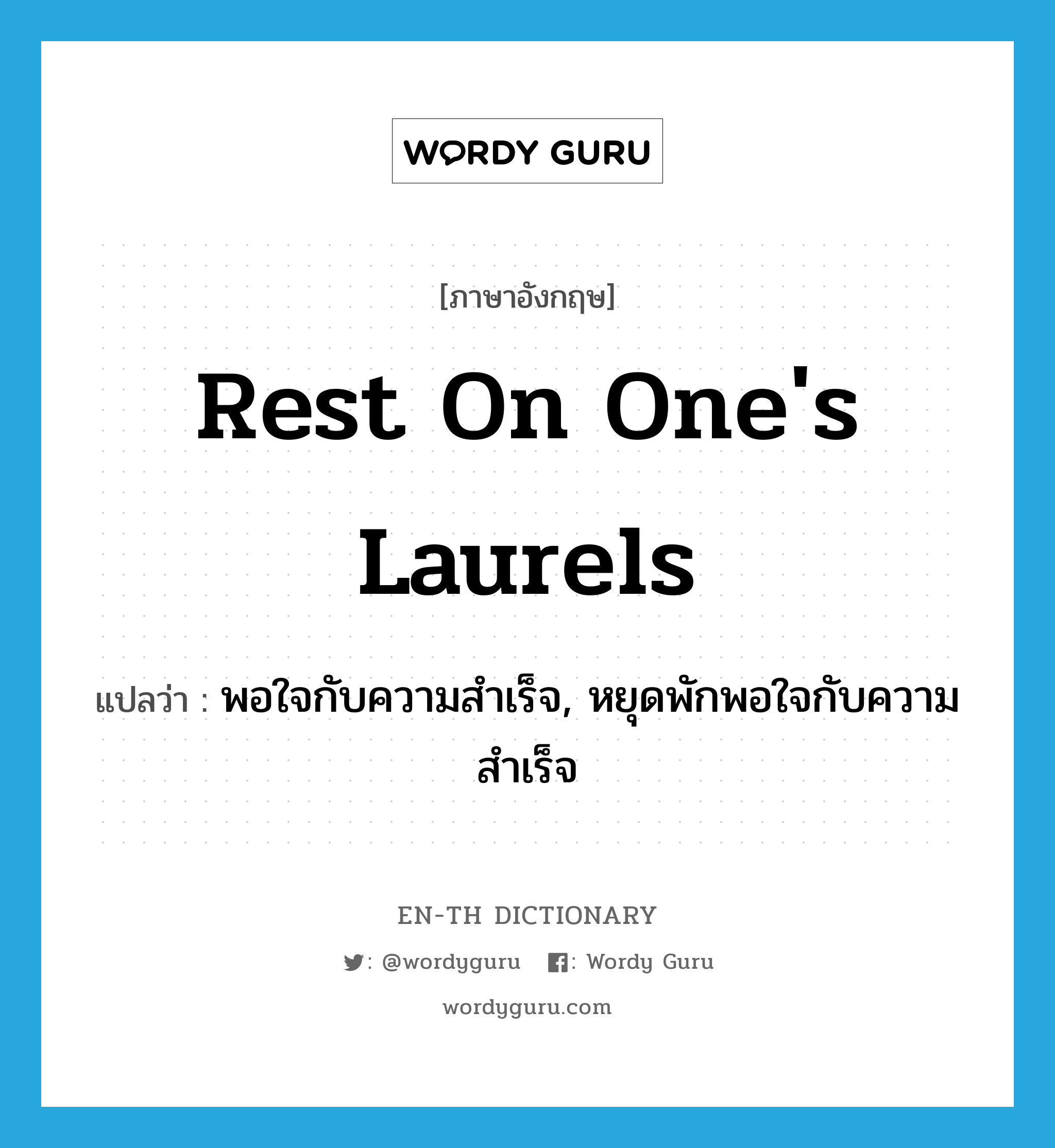 rest on one&#39;s laurels แปลว่า?, คำศัพท์ภาษาอังกฤษ rest on one&#39;s laurels แปลว่า พอใจกับความสำเร็จ, หยุดพักพอใจกับความสำเร็จ ประเภท IDM หมวด IDM