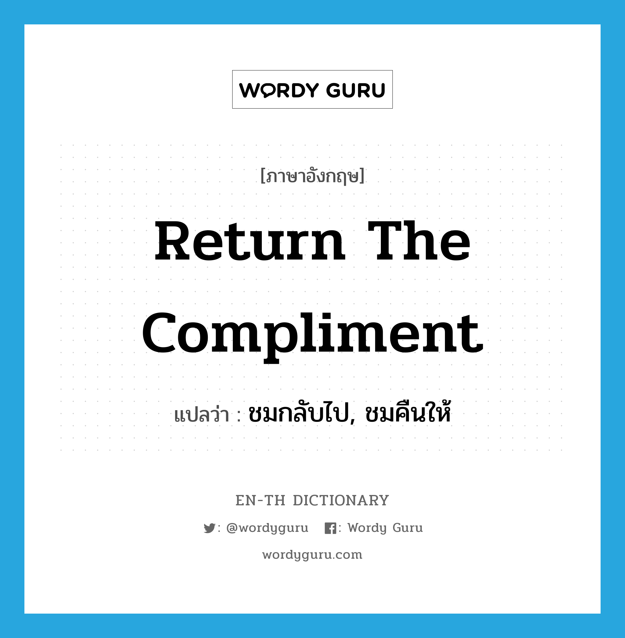 return the compliment แปลว่า?, คำศัพท์ภาษาอังกฤษ return the compliment แปลว่า ชมกลับไป, ชมคืนให้ ประเภท IDM หมวด IDM