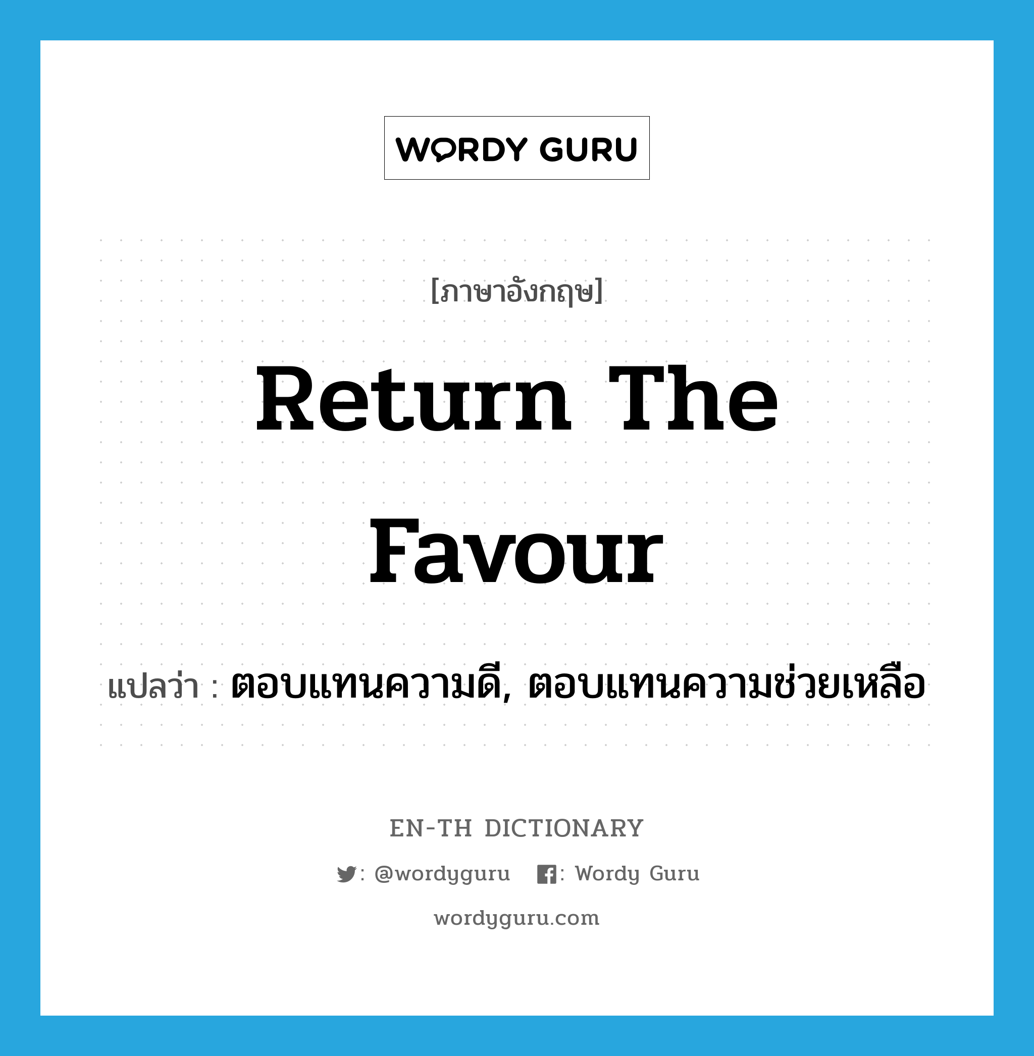 return the favour แปลว่า?, คำศัพท์ภาษาอังกฤษ return the favour แปลว่า ตอบแทนความดี, ตอบแทนความช่วยเหลือ ประเภท IDM หมวด IDM