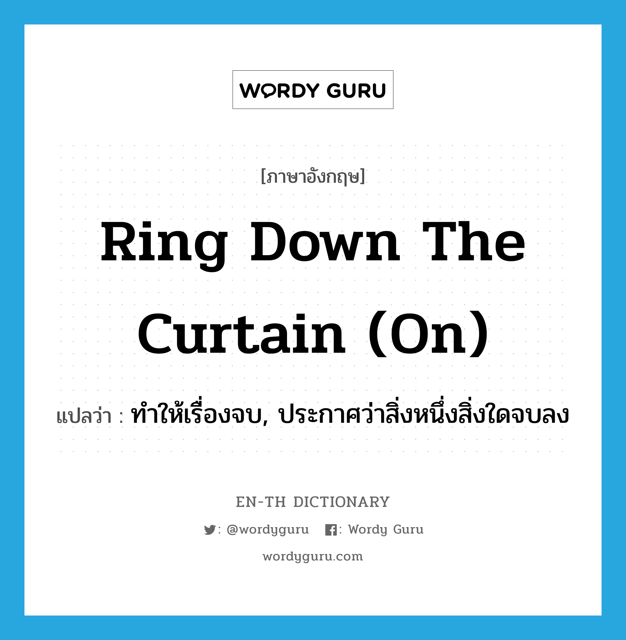 ring down the curtain (on) แปลว่า?, คำศัพท์ภาษาอังกฤษ ring down the curtain (on) แปลว่า ทำให้เรื่องจบ, ประกาศว่าสิ่งหนึ่งสิ่งใดจบลง ประเภท IDM หมวด IDM