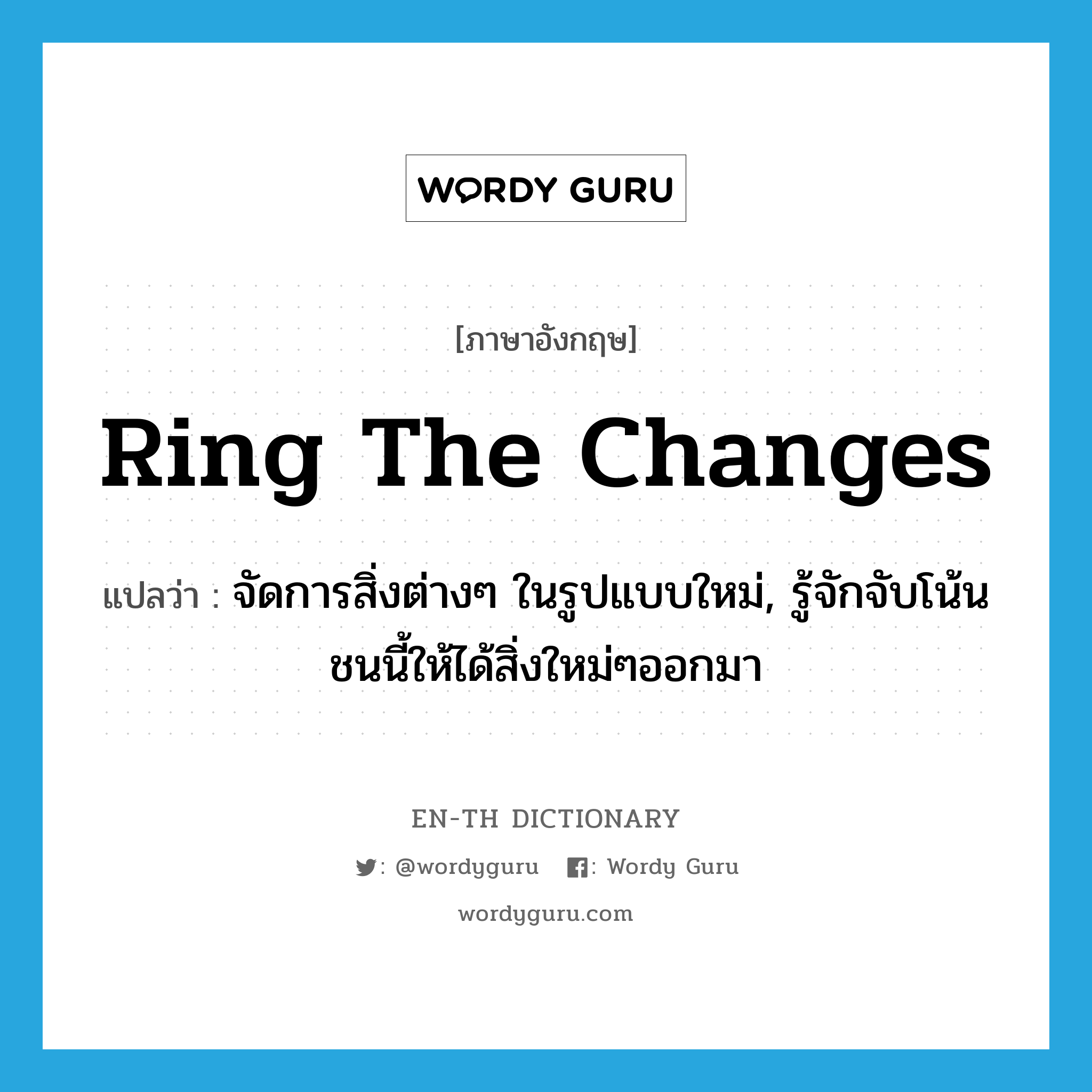 ring the changes แปลว่า?, คำศัพท์ภาษาอังกฤษ ring the changes แปลว่า จัดการสิ่งต่างๆ ในรูปแบบใหม่, รู้จักจับโน้นชนนี้ให้ได้สิ่งใหม่ๆออกมา ประเภท IDM หมวด IDM