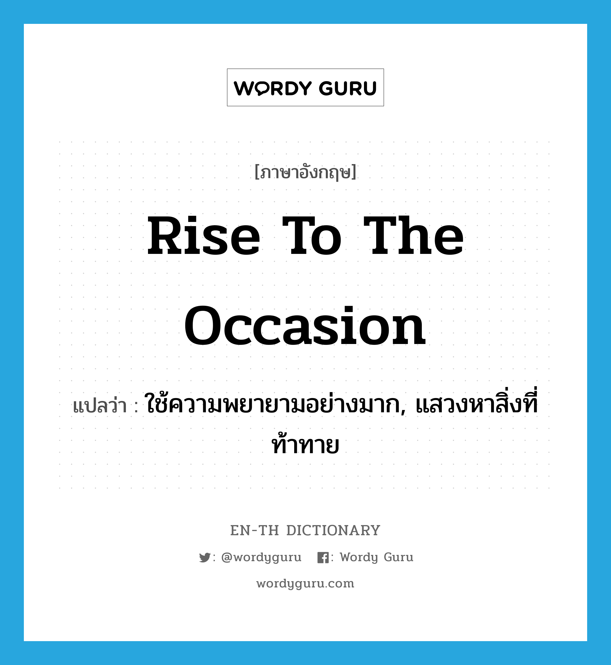 rise to the occasion แปลว่า?, คำศัพท์ภาษาอังกฤษ rise to the occasion แปลว่า ใช้ความพยายามอย่างมาก, แสวงหาสิ่งที่ท้าทาย ประเภท IDM หมวด IDM