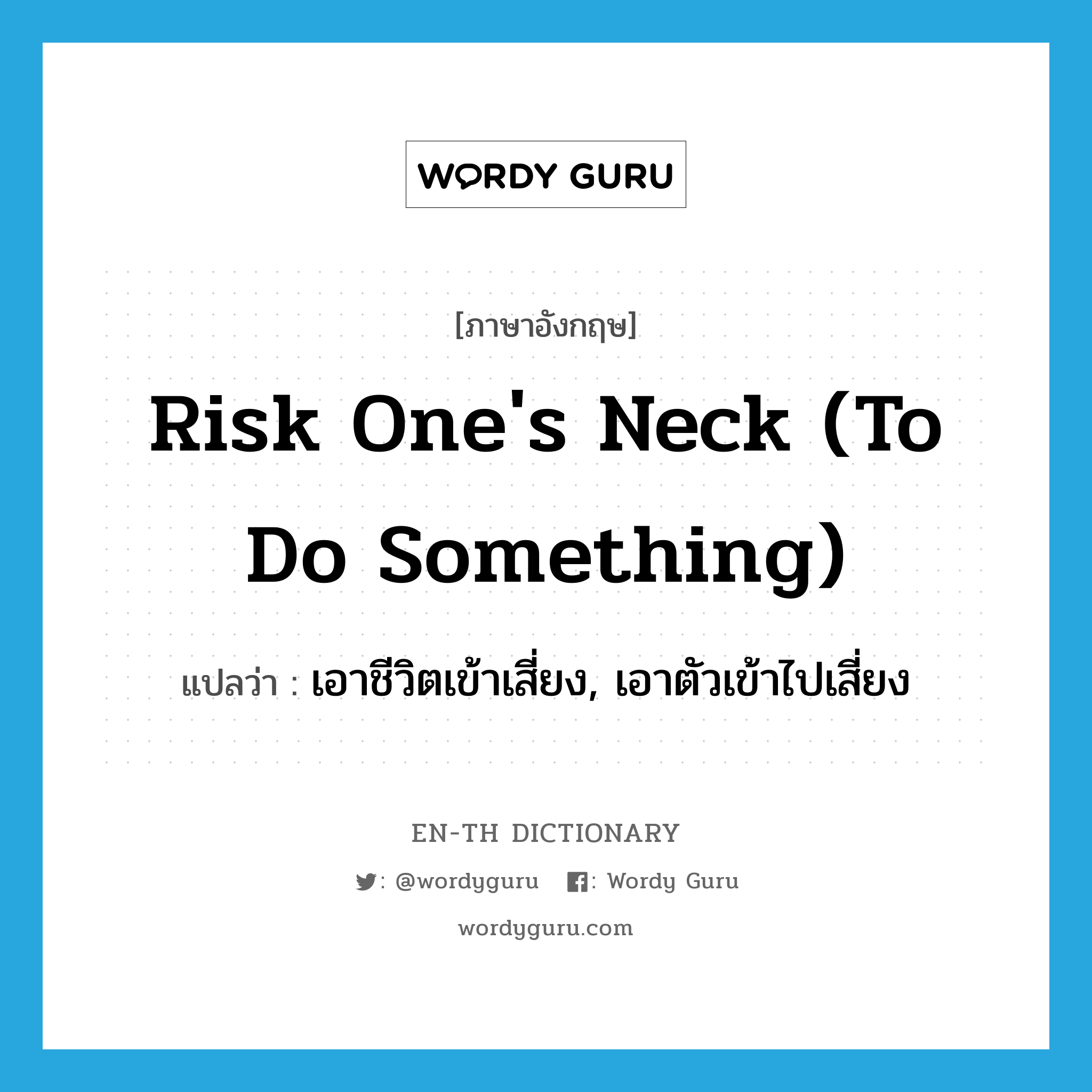 risk one&#39;s neck (to do something) แปลว่า?, คำศัพท์ภาษาอังกฤษ risk one&#39;s neck (to do something) แปลว่า เอาชีวิตเข้าเสี่ยง, เอาตัวเข้าไปเสี่ยง ประเภท IDM หมวด IDM