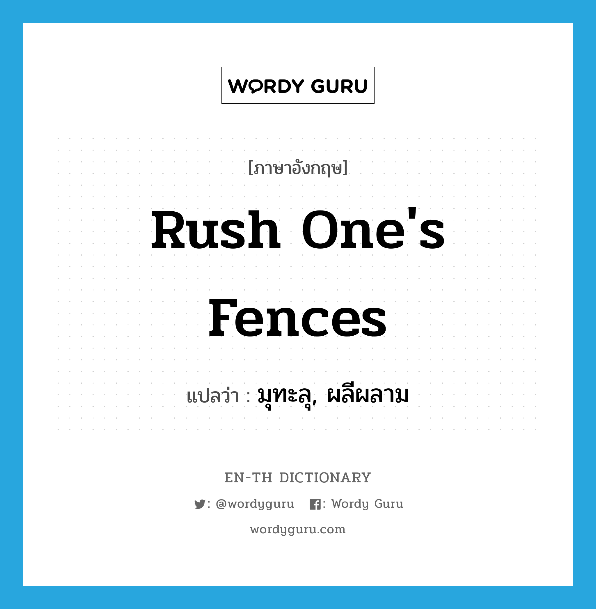 rush one&#39;s fences แปลว่า?, คำศัพท์ภาษาอังกฤษ rush one&#39;s fences แปลว่า มุทะลุ, ผลีผลาม ประเภท IDM หมวด IDM