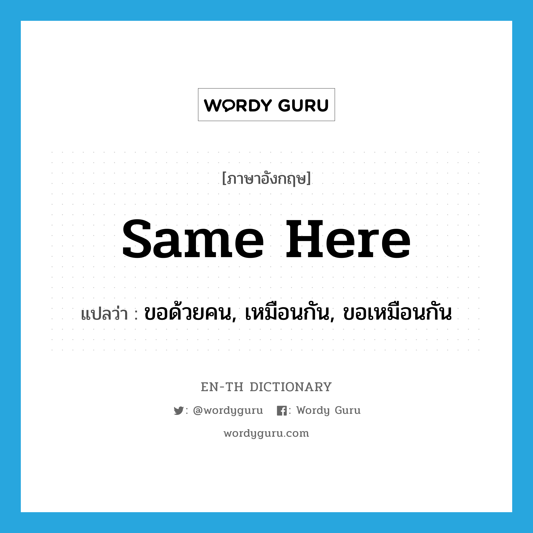 same here แปลว่า?, คำศัพท์ภาษาอังกฤษ same here แปลว่า ขอด้วยคน, เหมือนกัน, ขอเหมือนกัน ประเภท IDM หมวด IDM